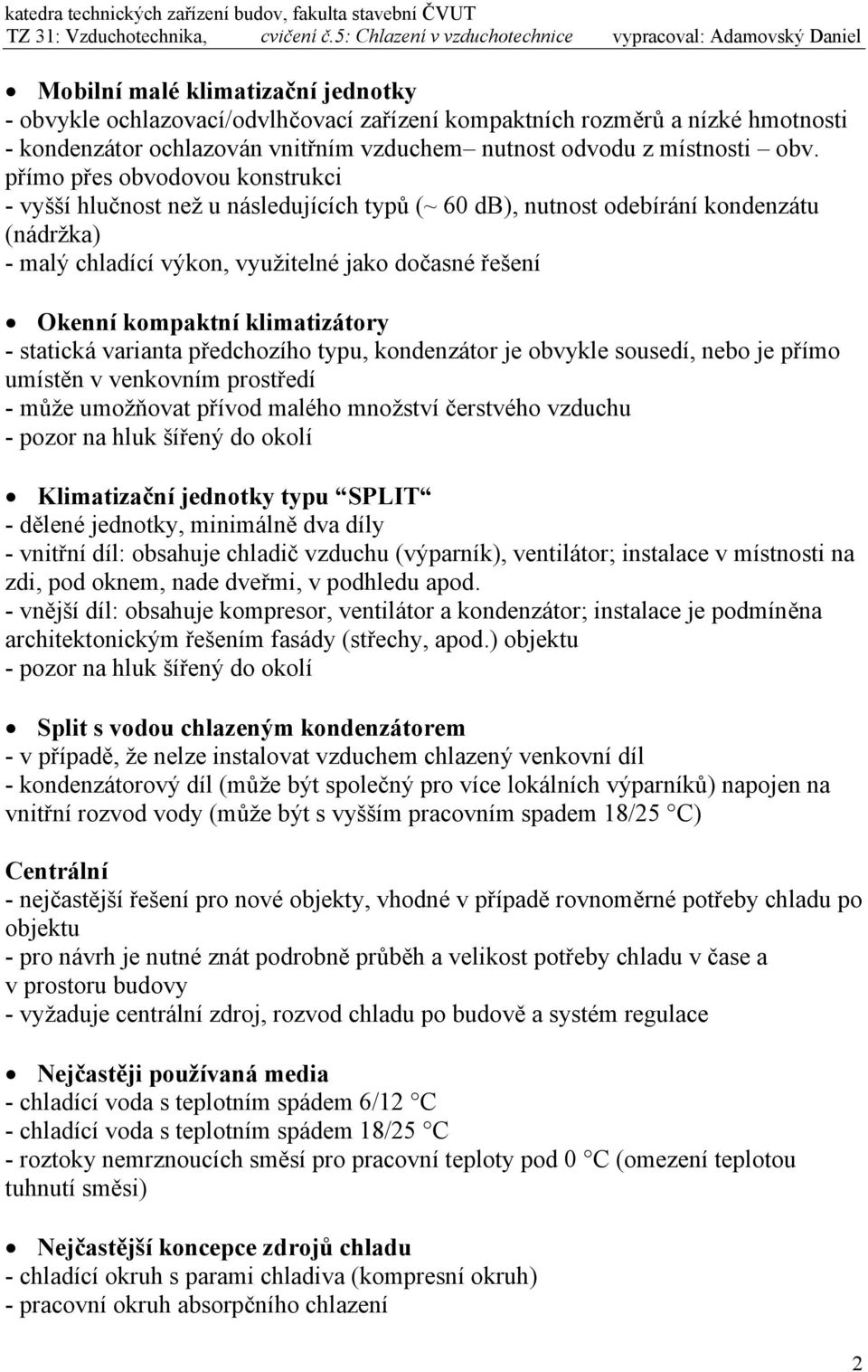 klimatizátory - statická varianta předchozího typu, kondenzátor je obvykle sousedí, nebo je přímo umístěn v venkovním prostředí - může umožňovat přívod malého množství čerstvého vzduchu - pozor na