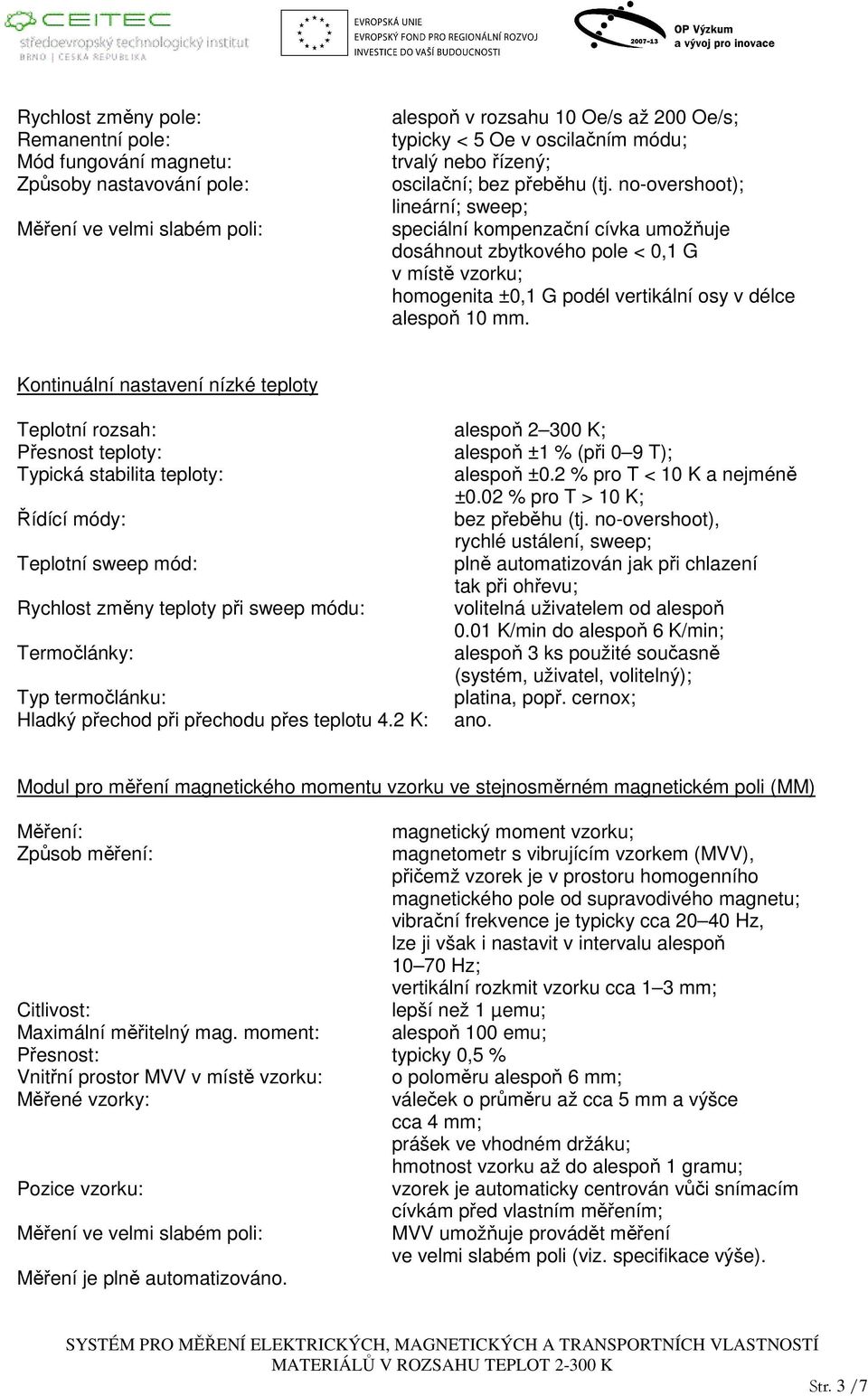 no-overshoot); lineární; sweep; speciální kompenzační cívka umožňuje dosáhnout zbytkového pole < 0,1 G v místě vzorku; homogenita ±0,1 G podél vertikální osy v délce alespoň 10 mm.