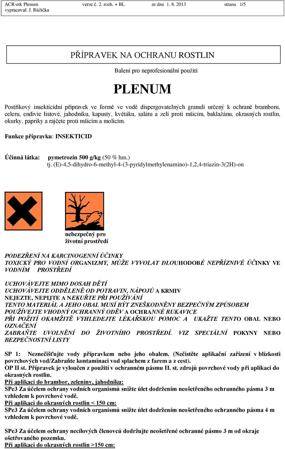 endivie listové, jahodníku, kapusty, květáku, salátu a zelí proti mšicím, baklažánu, okrasných rostlin, okurky, papriky a rajčete proti mšicím a molicím.