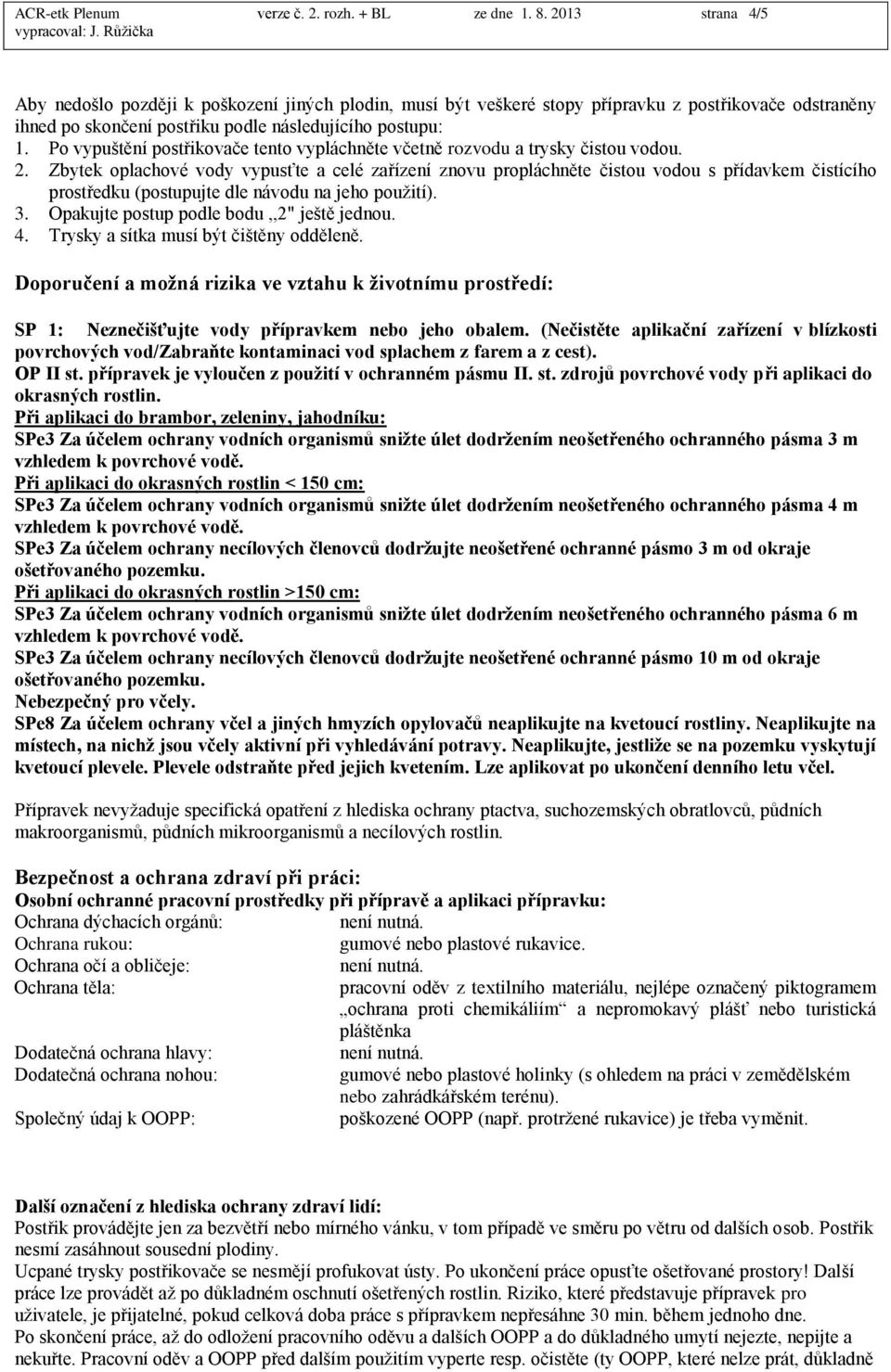 Po vypuštění postřikovače tento vypláchněte včetně rozvodu a trysky čistou vodou. 2.