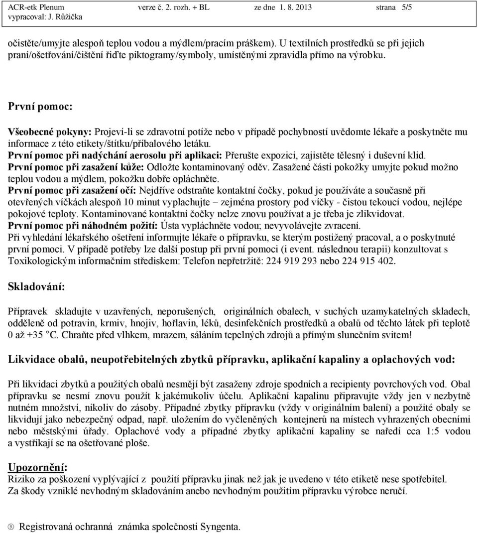 První pomoc: Všeobecné pokyny: Projeví-li se zdravotní potíže nebo v případě pochybností uvědomte lékaře a poskytněte mu informace z této etikety/štítku/příbalového letáku.