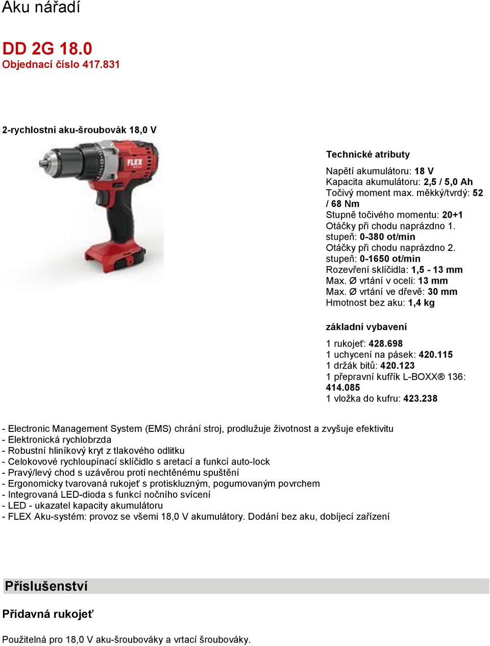 Ø vrtání v oceli: 13 mm Max. Ø vrtání ve dřevě: 30 mm Hmotnost bez aku: 1,4 kg základní vybavení 1 rukojeť: 428.698 1 uchycení na pásek: 420.115 1 držák bitů: 420.