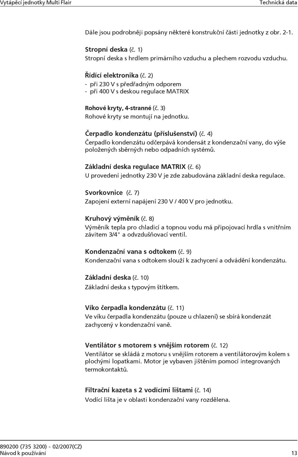 3) Rohové kryty se montují na jednotku. Čerpadlo kondenzátu (příslušenství) (č. 4) Čerpadlo kondenzátu odčerpává kondensát z kondenzační vany, do výše položených sběrných nebo odpadních systémů.