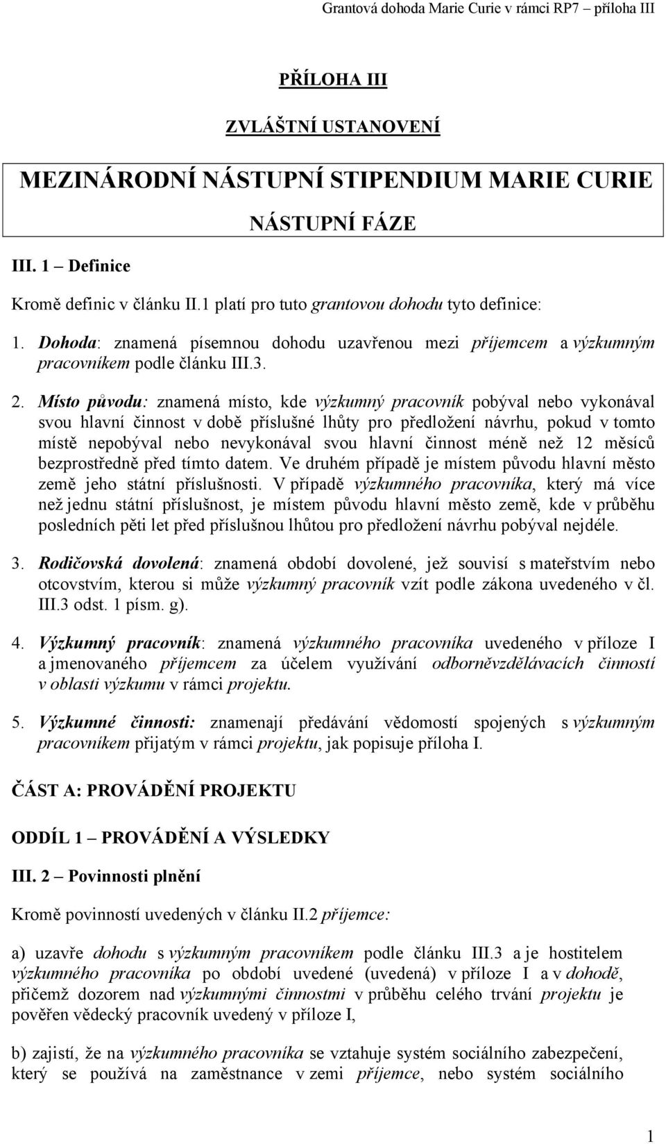 Místo původu: znamená místo, kde výzkumný pracovník pobýval nebo vykonával svou hlavní činnost v době příslušné lhůty pro předložení návrhu, pokud v tomto místě nepobýval nebo nevykonával svou hlavní