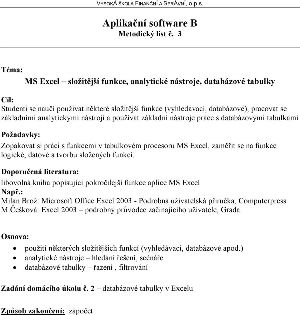 používat základní nástroje práce s databázovými tabulkami Zopakovat si práci s funkcemi v tabulkovém procesoru MS Excel, zaměřit se na funkce logické, datové a tvorbu složených funkcí.