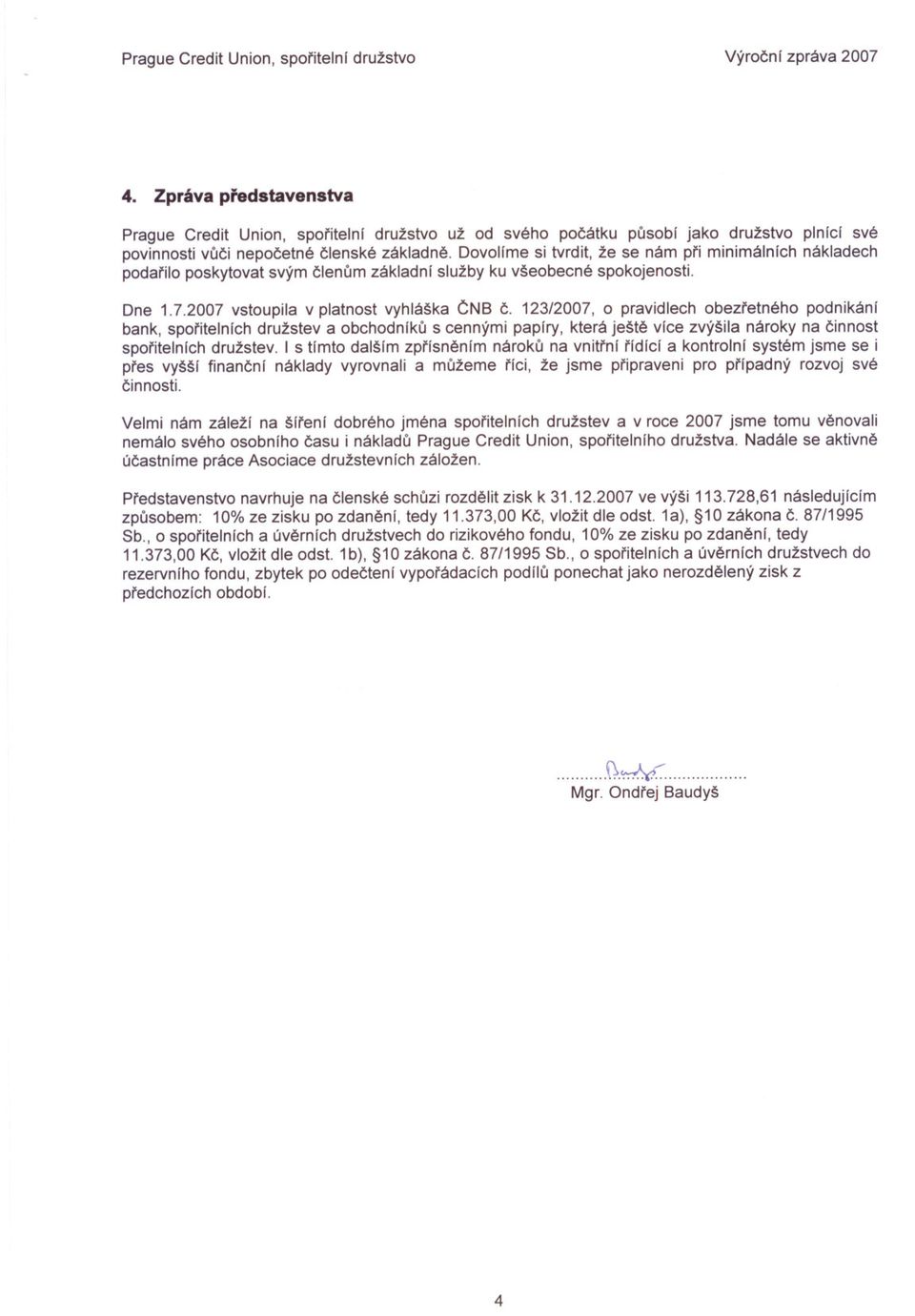 123/2007, o pravidlech obezretného podnikání bank, sporitelních družstev a obchodníku s cennými papíry, která ješte více zvýšila nároky na cinnost sporitelních družstev.