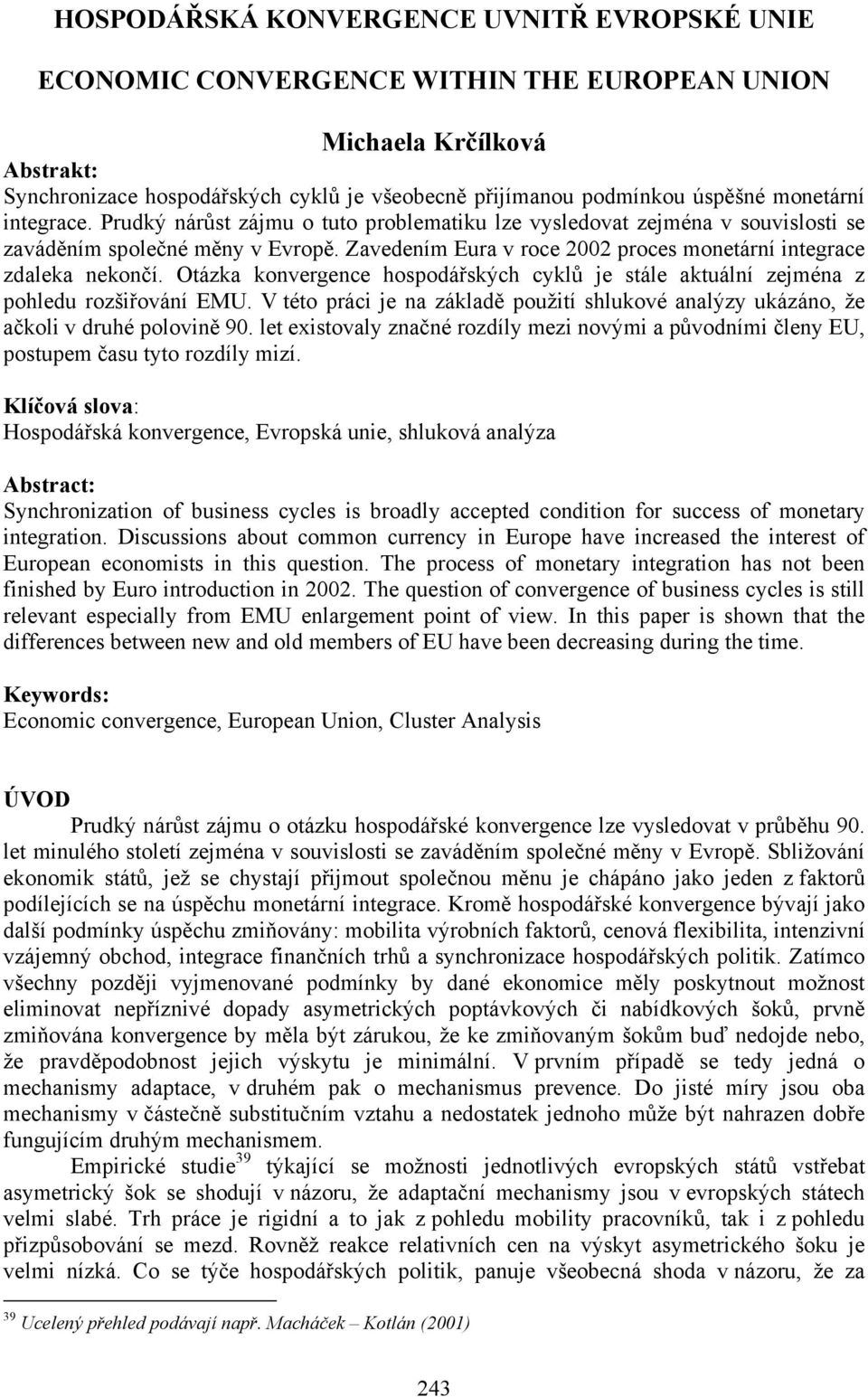 Zavedením Eura v roce 2002 proces monetární integrace zdaleka nekončí. Otázka konvergence hospodářských cyklů je stále aktuální zejména z pohledu rozšiřování EMU.