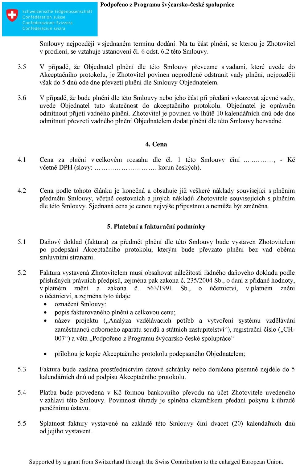 převzetí plnění dle Smlouvy Objednatelem. 3.6 V případě, že bude plnění dle této Smlouvy nebo jeho část při předání vykazovat zjevné vady, uvede Objednatel tuto skutečnost do akceptačního protokolu.