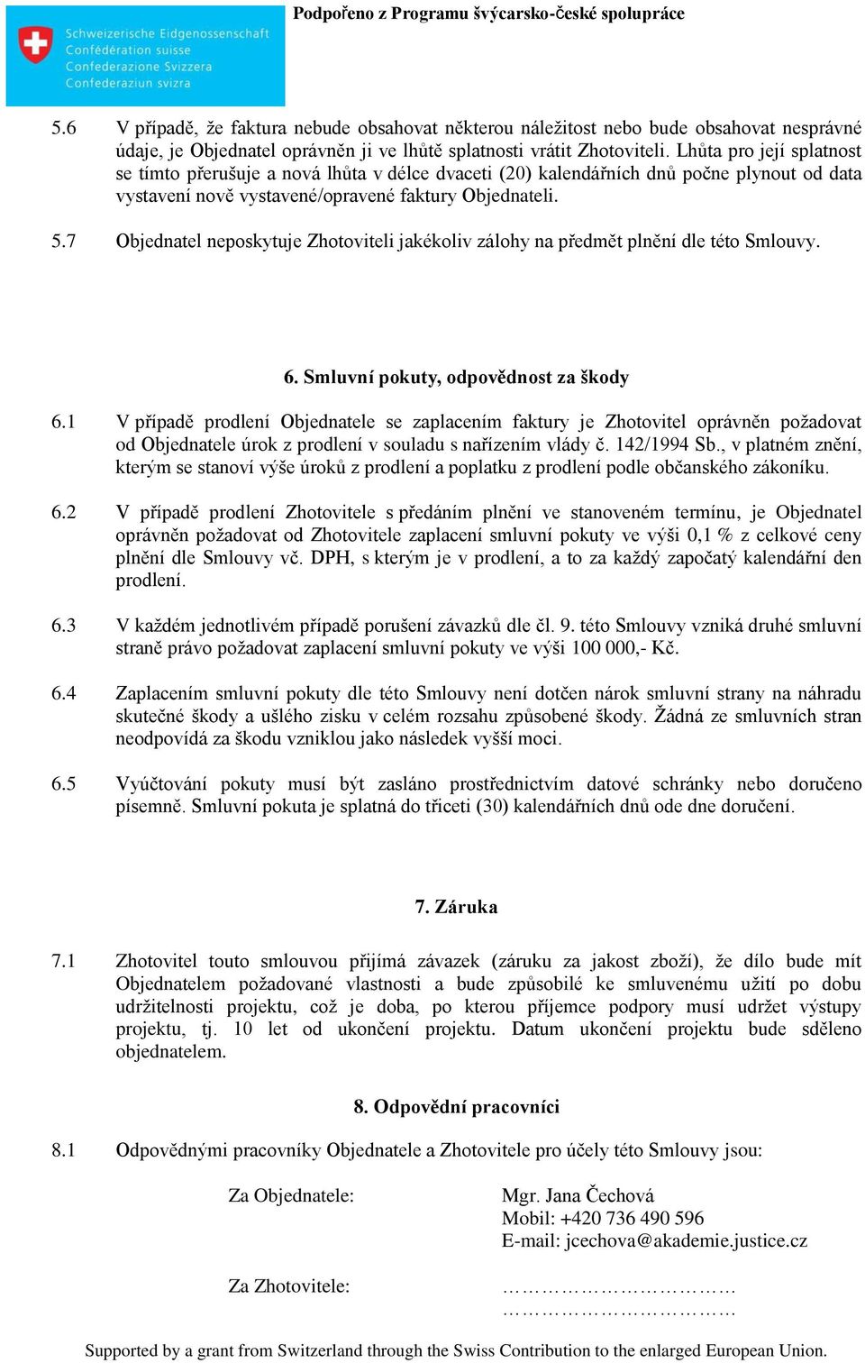 7 Objednatel neposkytuje Zhotoviteli jakékoliv zálohy na předmět plnění dle této Smlouvy. 6. Smluvní pokuty, odpovědnost za škody 6.