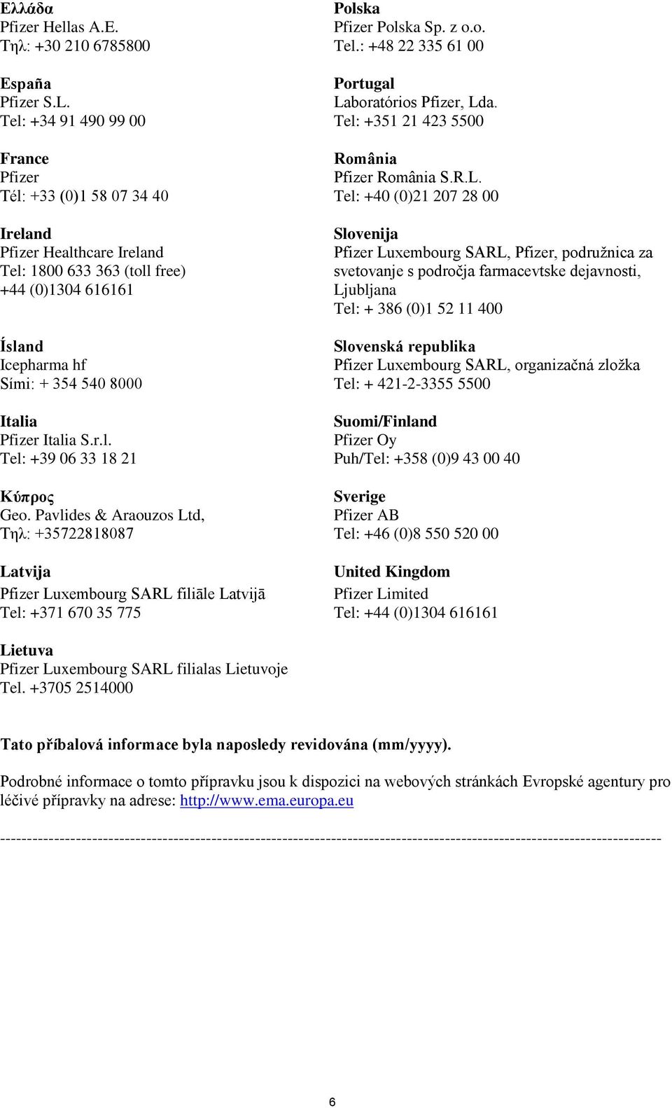 Tél: +33 (0)1 58 07 34 40 Tel: +40 (0)21 207 28 00 Ireland Pfizer Healthcare Ireland Tel: 1800 633 363 (toll free) +44 (0)1304 616161 Slovenija Pfizer Luxembourg SARL, Pfizer, podružnica za