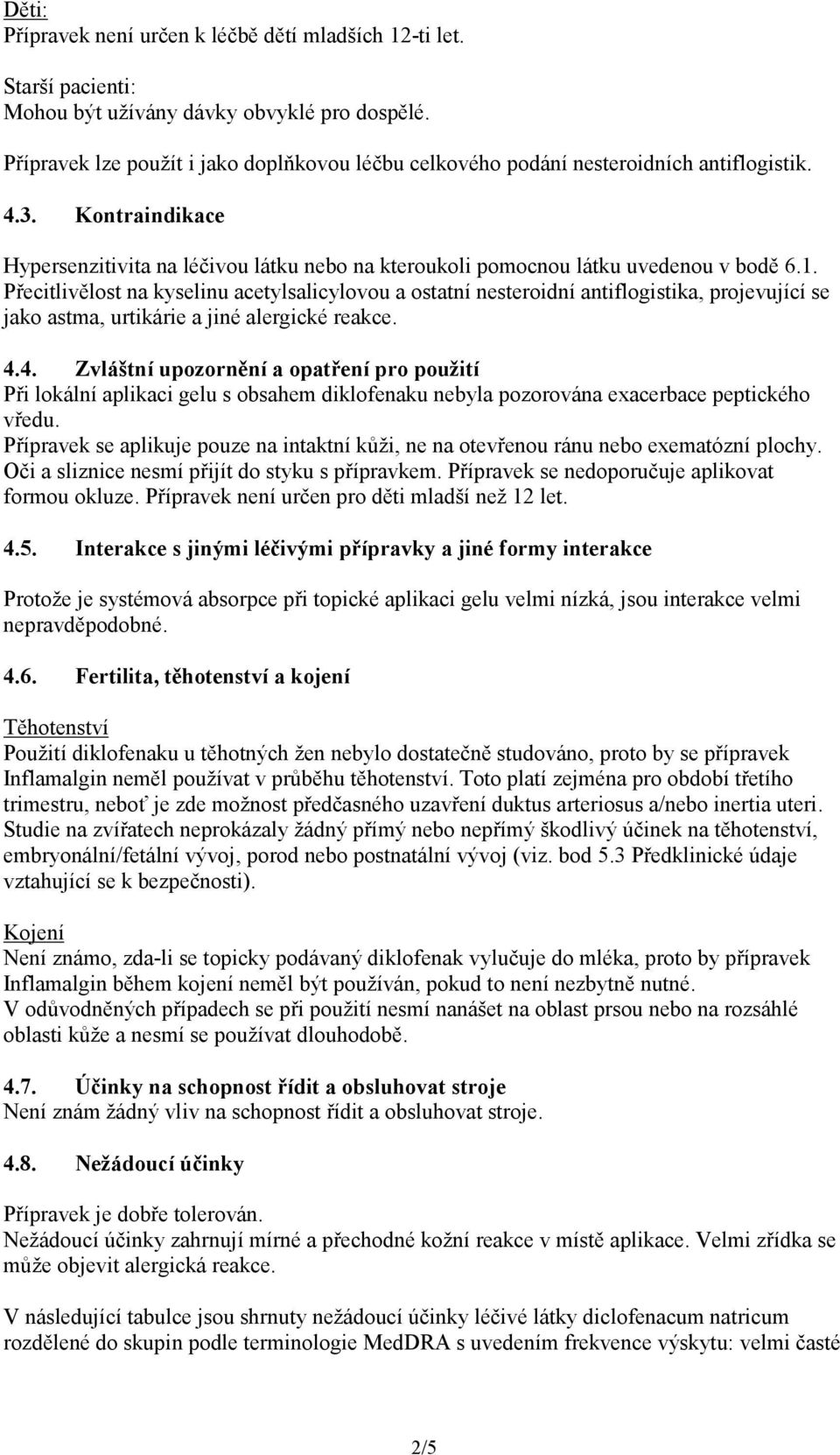 Přecitlivělost na kyselinu acetylsalicylovou a ostatní nesteroidní antiflogistika, projevující se jako astma, urtikárie a jiné alergické reakce. 4.