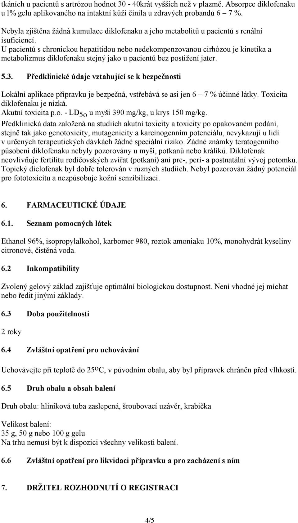 U pacientů s chronickou hepatitidou nebo nedekompenzovanou cirhózou je kinetika a metabolizmus diklofenaku stejný jako u pacientů bez postižení jater. 5.3.