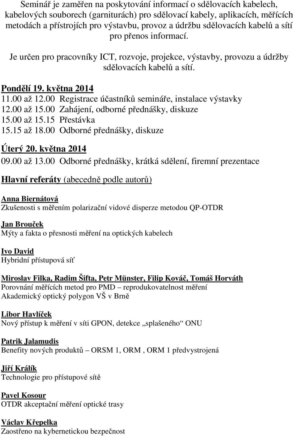 00 Registrace účastníků semináře, instalace výstavky 12.00 až 15.00 Zahájení, odborné přednášky, diskuze 15.00 až 15.15 Přestávka 15.15 až 18.00 Odborné přednášky, diskuze Úterý 20. května 2014 09.