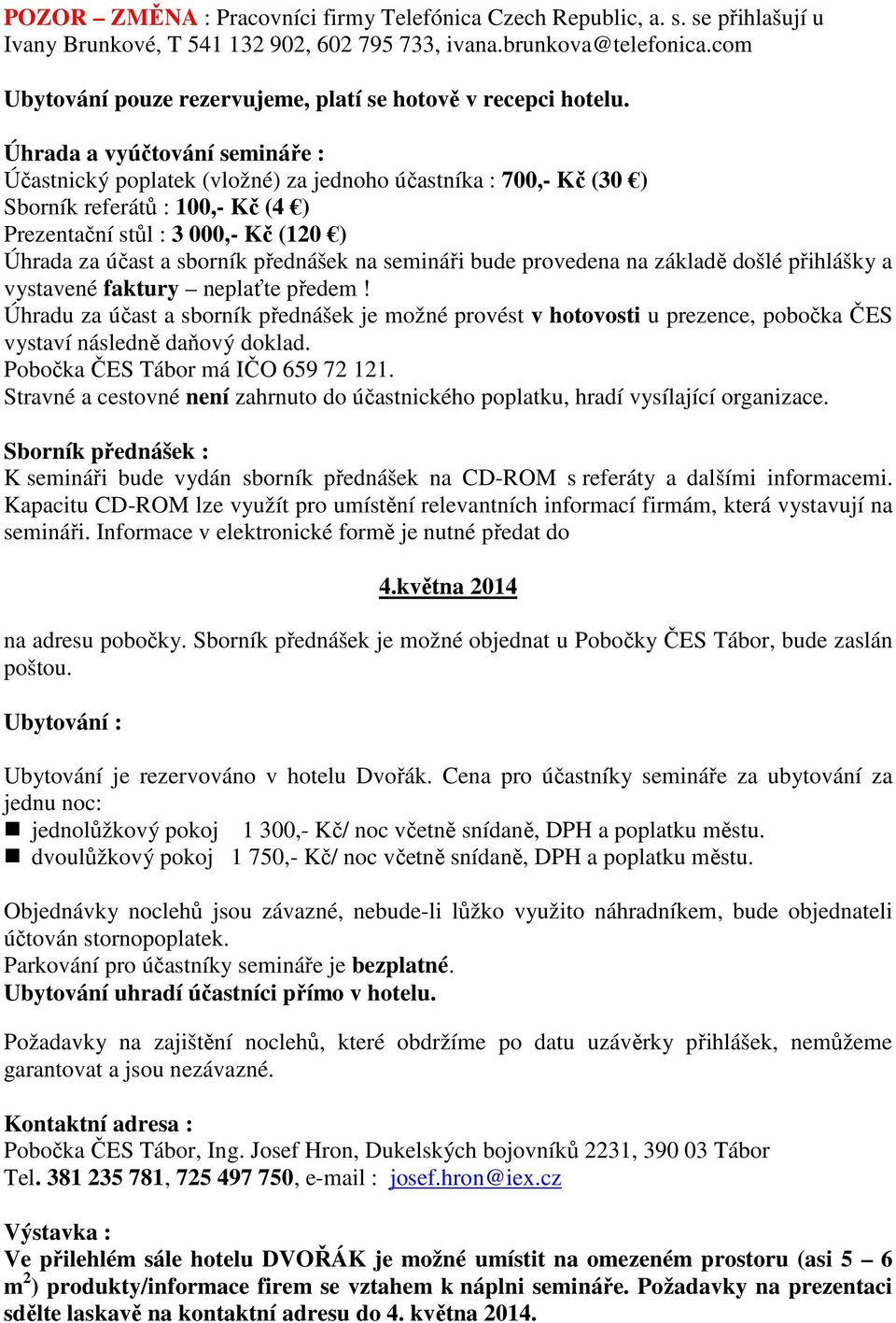 Úhrada a vyúčtování semináře : Účastnický poplatek (vložné) za jednoho účastníka : 700,- Kč (30 ) Sborník referátů : 100,- Kč (4 ) Prezentační stůl : 3 000,- Kč (120 ) Úhrada za účast a sborník