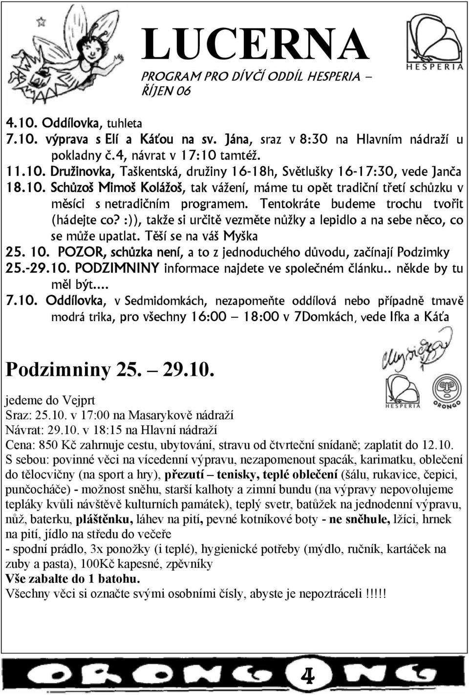 :)), takže si určitě vezměte nůžky a lepidlo a na sebe něco, co se může upatlat. Těší se na váš Myška 25. 10. POZOR, schůzka není, a to z jednoduchého důvodu, začínají Podzimky 25.-29.10. PODZIMNINY informace najdete ve společném článku.
