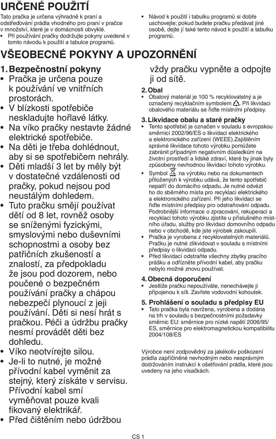 Bezpečnostní pokyny Pračka je určena pouze k používání ve vnitřních prostorách. V blízkosti spotřebiče neskladujte hořlavé látky. Na víko pračky nestavte žádné elektrické spotřebiče.