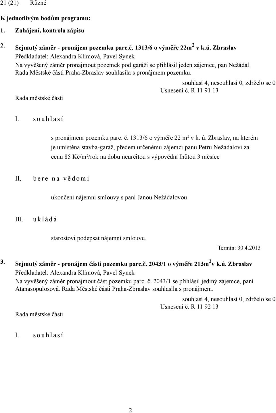 Rada Městské části Praha-Zbraslav souhlasila s pronájmem pozemku. Usnesení č. R 11 91 13 I. s o u h l a s í s pronájmem pozemku parc. č. 1313/6 o výměře 22 m² v k. ú.