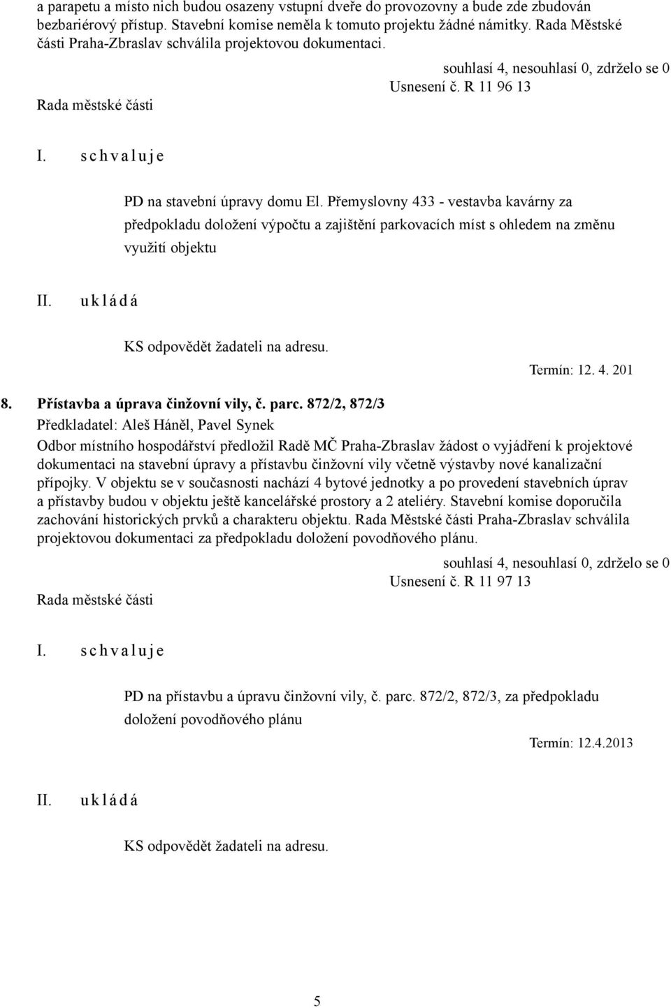 Přemyslovny 433 - vestavba kavárny za předpokladu doložení výpočtu a zajištění parkovacích míst s ohledem na změnu využití objektu KS odpovědět žadateli na adresu. Termín: 12. 4. 201 8.