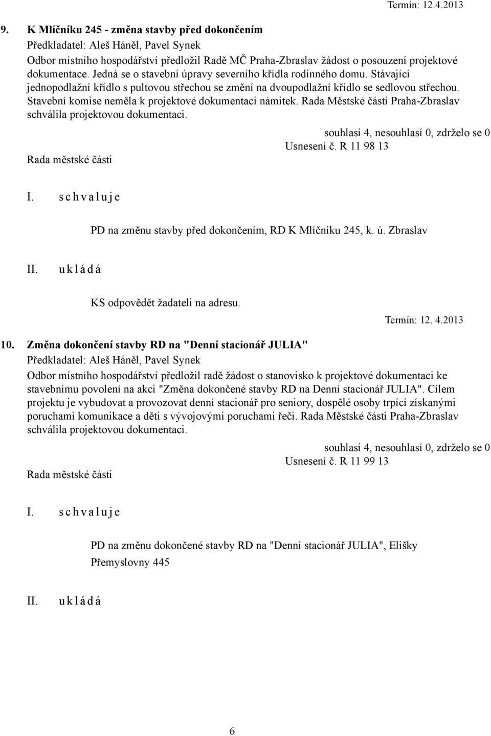 Stavební komise neměla k projektové dokumentaci námitek. Rada Městské části Praha-Zbraslav schválila projektovou dokumentaci. Usnesení č.