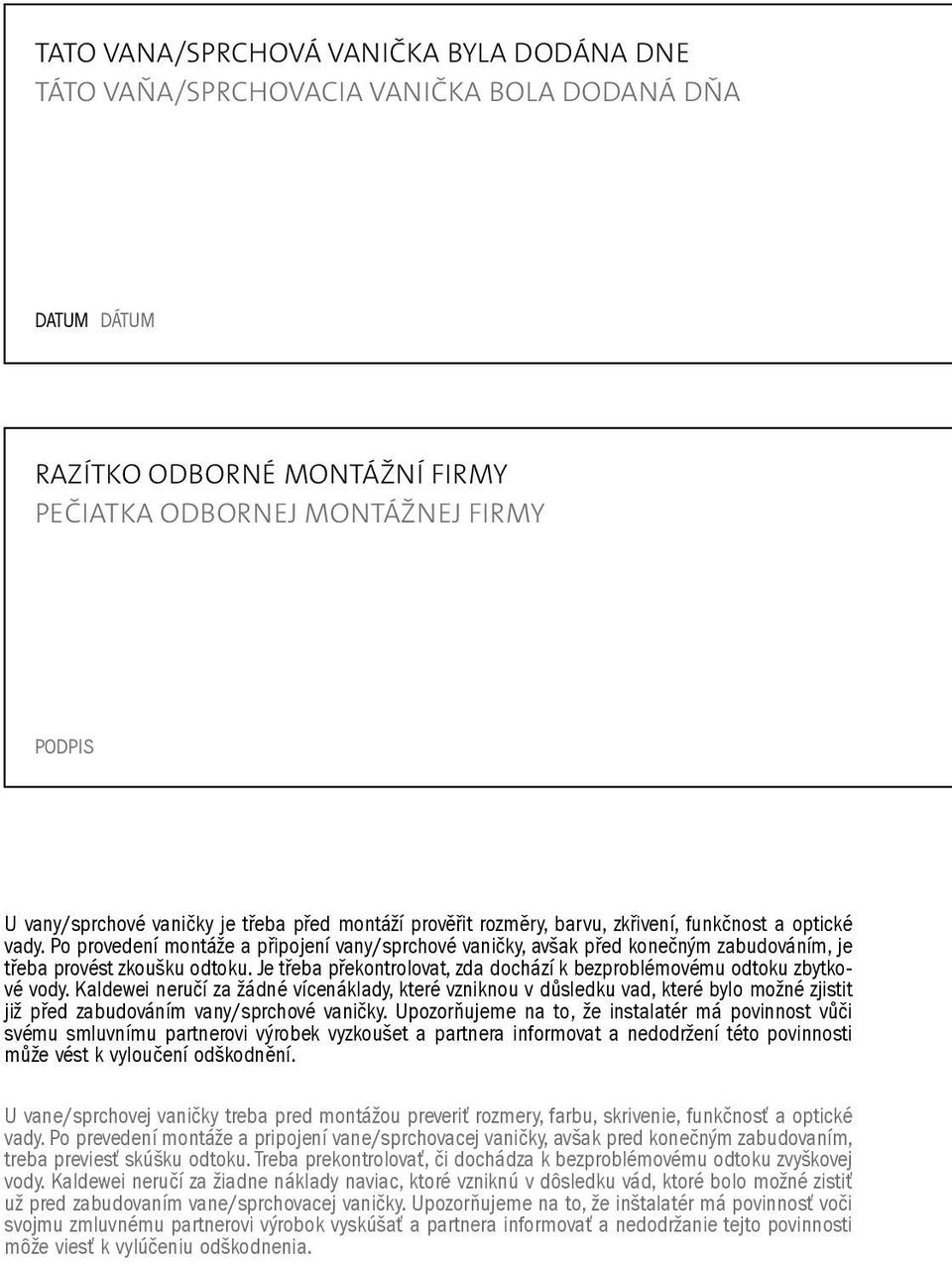 Po provedení montáže a připojení vany/sprchové vaničky, avšak před konečným zabudováním, je třeba provést zkoušku odtoku. Je třeba překontrolovat, zda dochází k bezproblémovému odtoku zbytkové vody.