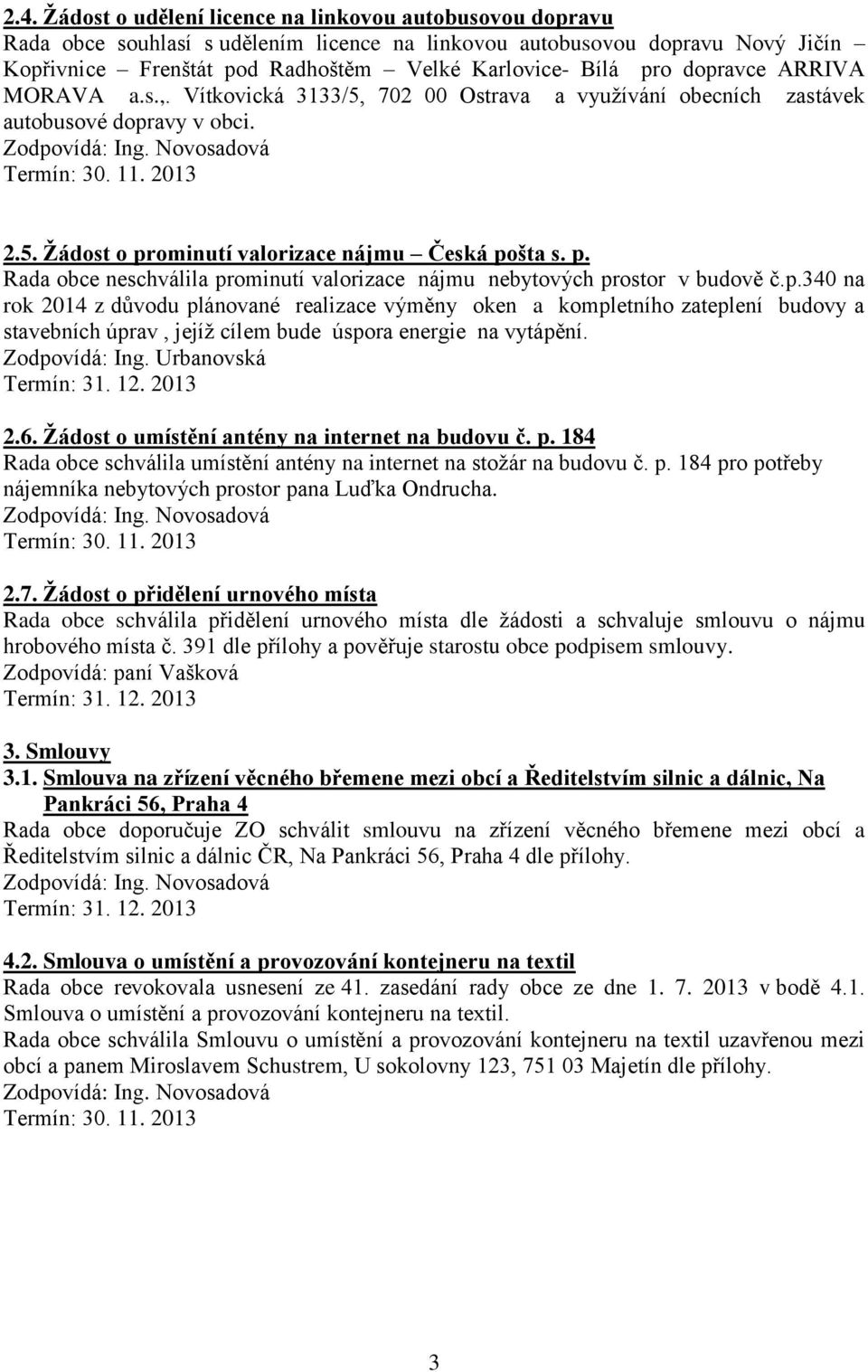 ominutí valorizace nájmu Česká pošta s. p. Rada obce neschválila prominutí valorizace nájmu nebytových prostor v budově č.p.340 na rok 2014 z důvodu plánované realizace výměny oken a kompletního zateplení budovy a stavebních úprav, jejíž cílem bude úspora energie na vytápění.