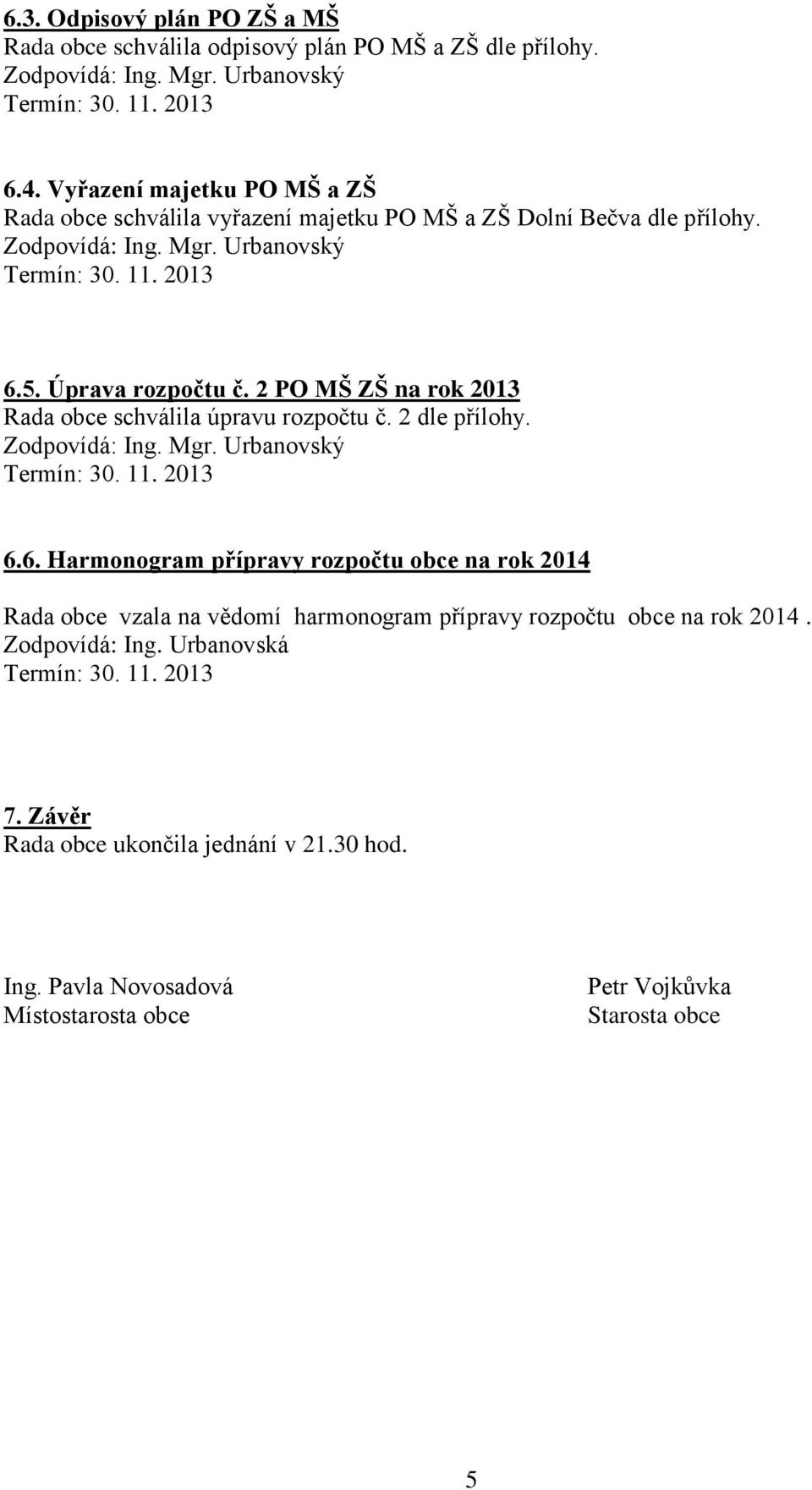 2 PO MŠ ZŠ na rok 2013 Rada obce schválila úpravu rozpočtu č. 2 dle přílohy. 6.