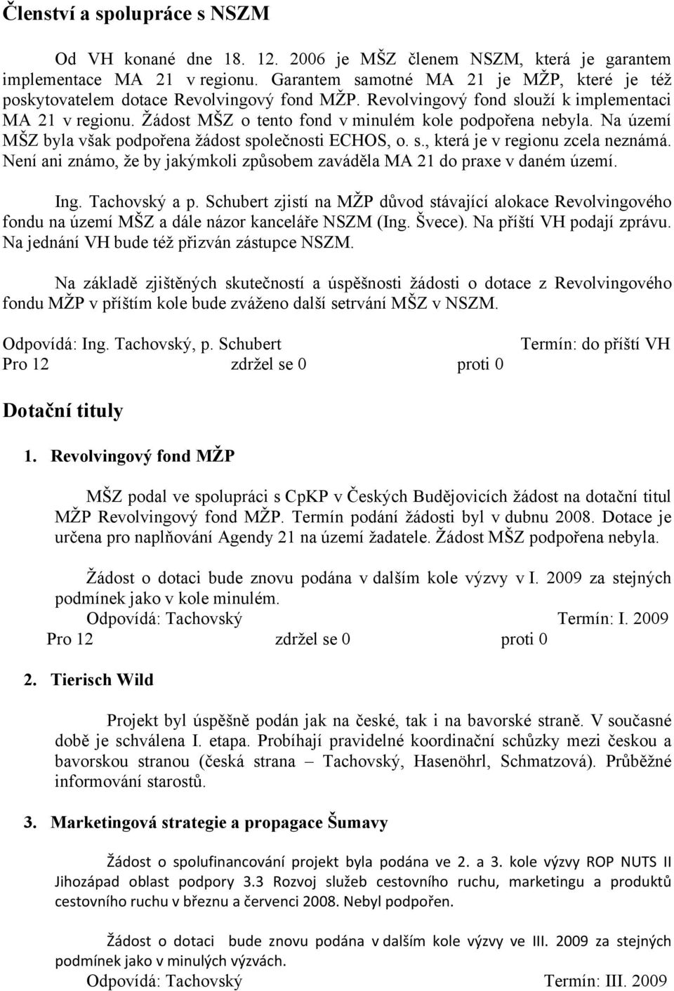 Žádost MŠZ o tento fond v minulém kole podpořena nebyla. Na území MŠZ byla však podpořena žádost společnosti ECHOS, o. s., která je v regionu zcela neznámá.