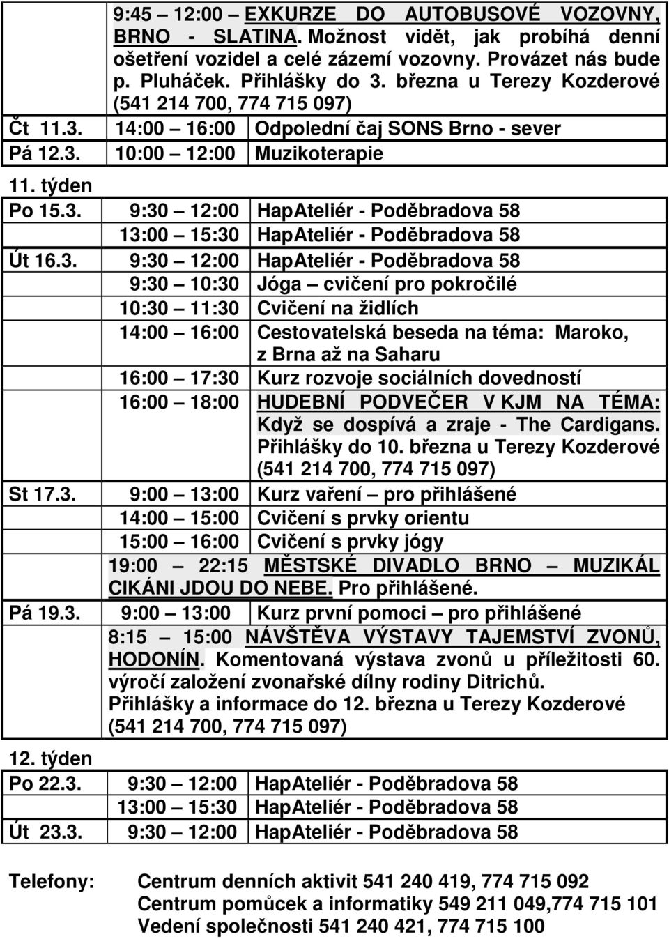 9:30 12:00 HapAteliér - Poděbradova 58 Út 16.3. 9:30 12:00 HapAteliér - Poděbradova 58 14:00 16:00 Cestovatelská beseda na téma: Maroko, z Brna až na Saharu 16:00 18:00 HUDEBNÍ PODVEČER V KJM NA TÉMA: Když se dospívá a zraje - The Cardigans.