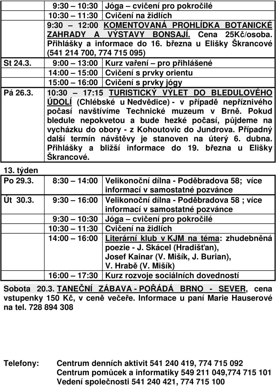 navštívíme Technické muzeum v Brně. Pokud bledule nepokvetou a bude hezké počasí, půjdeme na vycházku do obory - z Kohoutovic do Jundrova. Případný další termín návštěvy je stanoven na úterý 6. dubna.