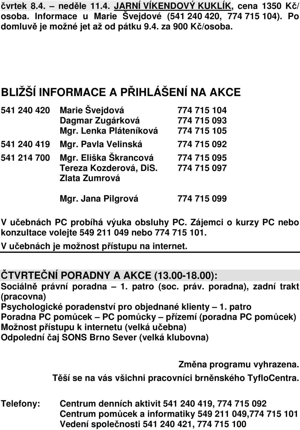 Pavla Velinská 774 715 092 541 214 700 Mgr. Eliška Škrancová 774 715 095 Tereza Kozderová, DiS. 774 715 097 Zlata Zumrová Mgr. Jana Pilgrová 774 715 099 V učebnách PC probíhá výuka obsluhy PC.