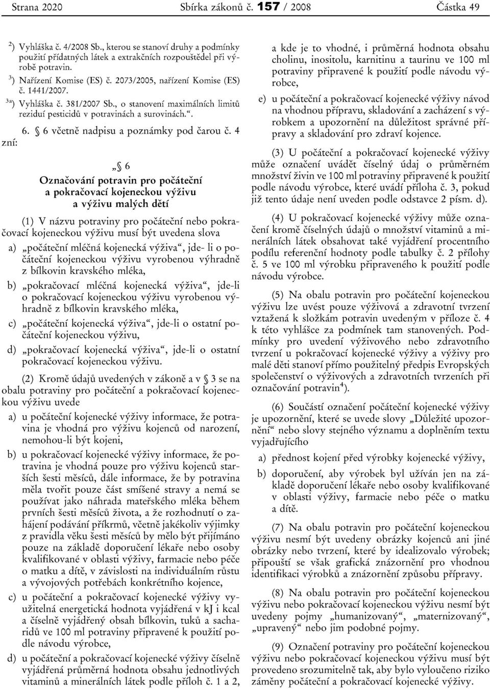 4,, 6 Oznacvani ptravin pr pcatecni a pkracvaci kjenecku vflivu a vflivu rnalych detf (1) V nazvu ptraviny pr pcatecni neb pkracvaci kjenecku vyzivu rnusi byt uvedena slva a) "pcatecnf mlecna