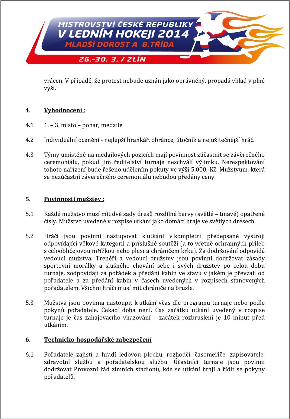 3 Týmy umístěné na medailových pozicích mají povinnost zúčastnit se závěrečného ceremoniálu, pokud jim ředitelství turnaje neschválí výjimku.