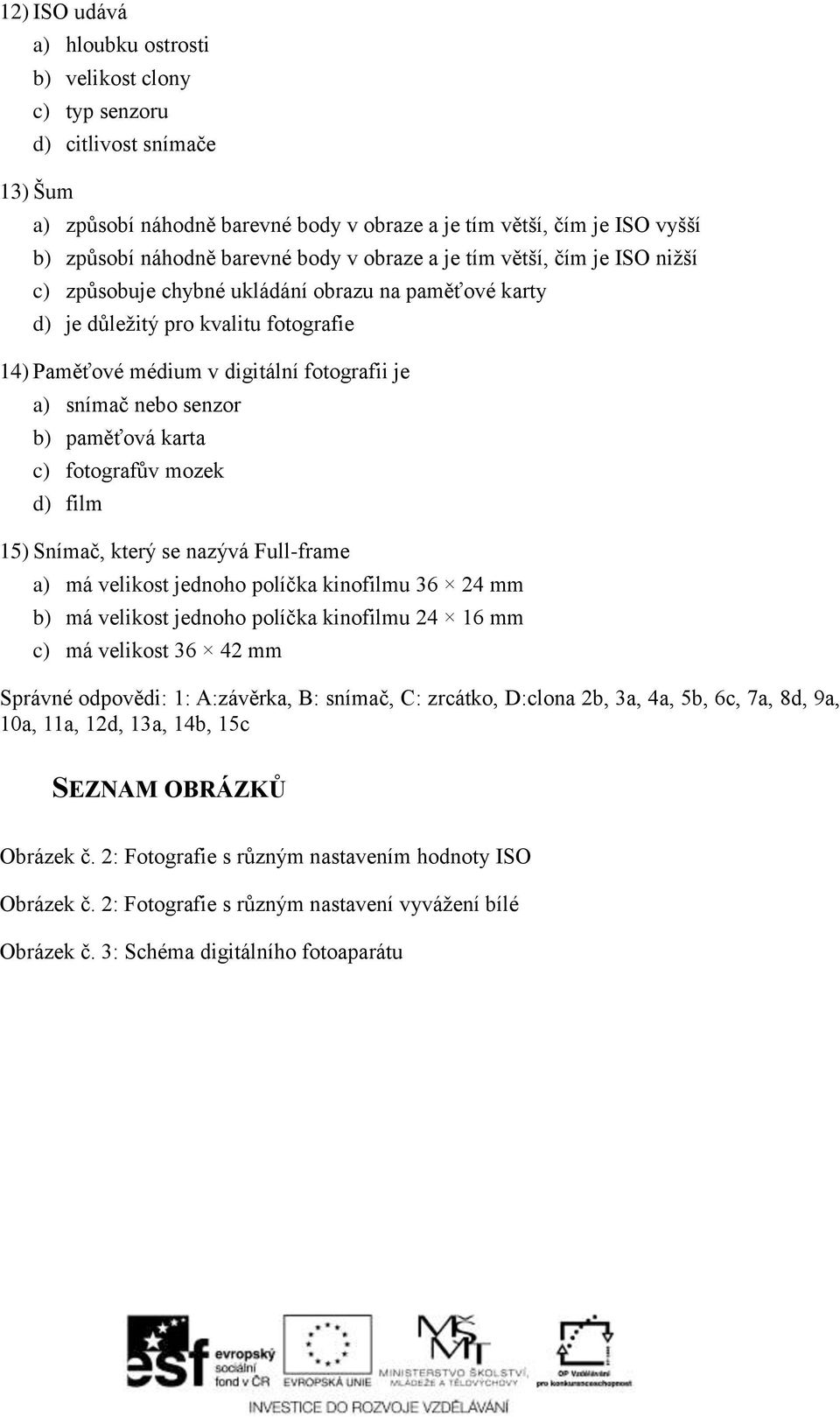 senzor b) paměťová karta c) fotografův mozek d) film 15) Snímač, který se nazývá Full-frame a) má velikost jednoho políčka kinofilmu 36 24 mm b) má velikost jednoho políčka kinofilmu 24 16 mm c) má