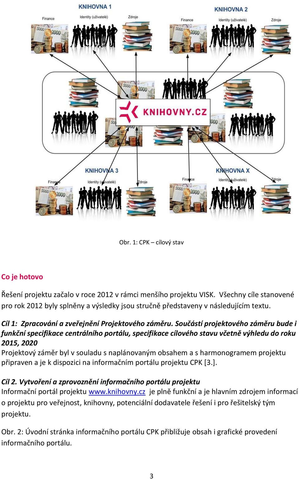 Součástí projektového záměru bude i funkční specifikace centrálního portálu, specifikace cílového stavu včetně výhledu do roku 2015, 2020 Projektový záměr byl v souladu s naplánovaným obsahem a s