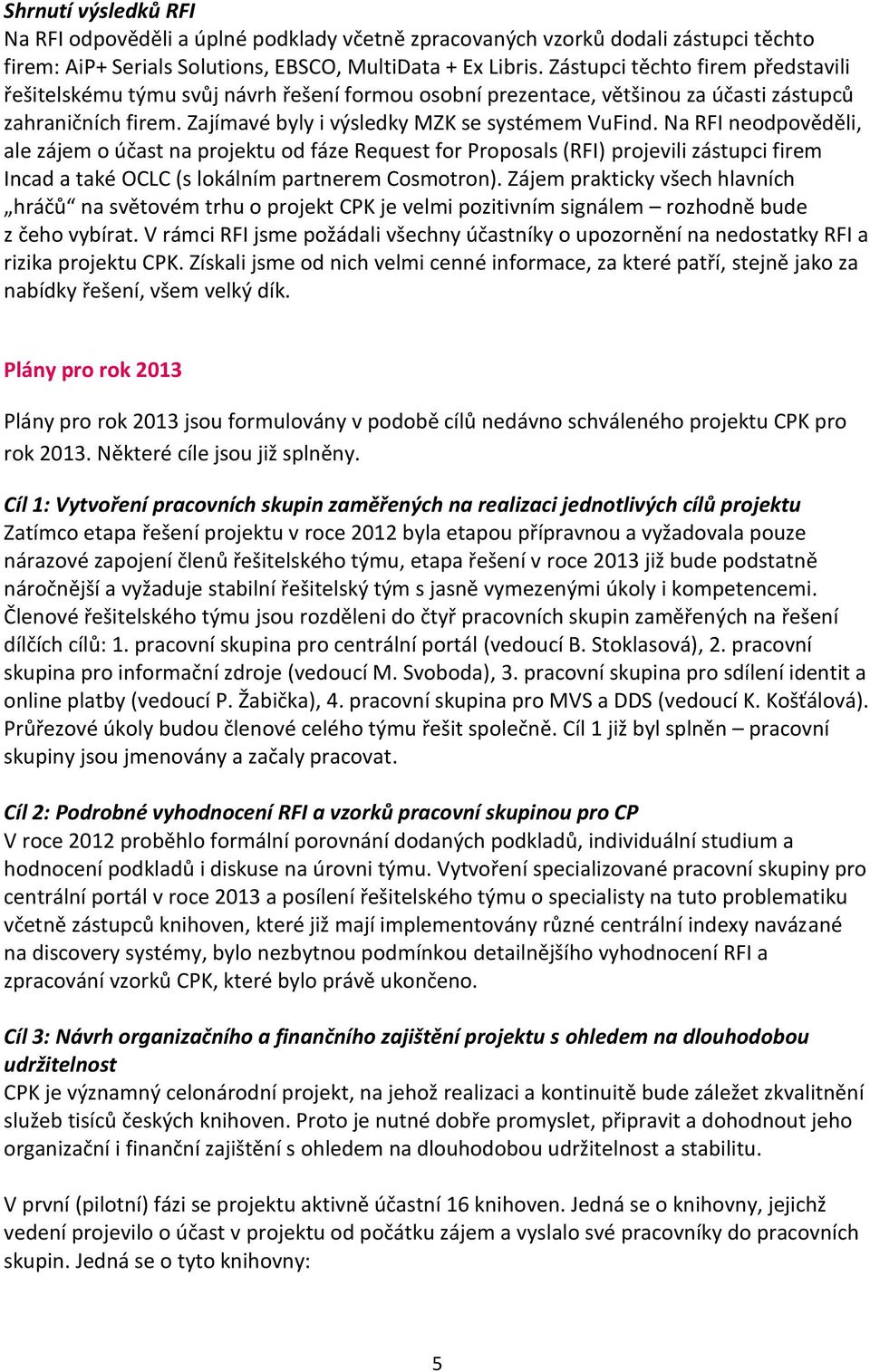 Na RFI neodpověděli, ale zájem o účast na projektu od fáze Request for Proposals (RFI) projevili zástupci firem Incad a také OCLC (s lokálním partnerem Cosmotron).