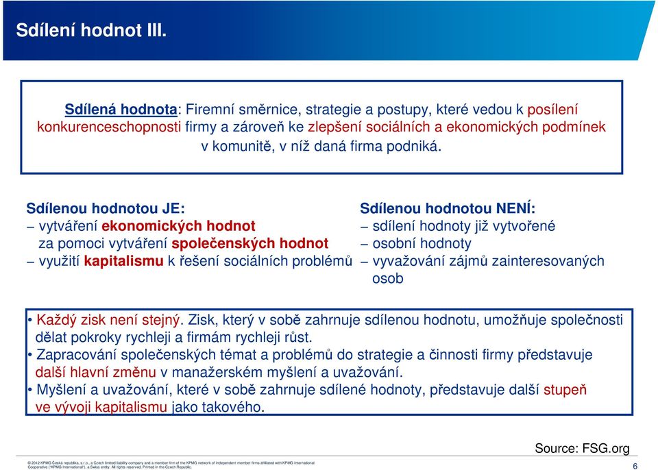 Sdílenou hodnotou JE: vytváření ekonomických hodnot za pomoci vytváření společenských hodnot využití kapitalismu k řešení sociálních problémů Sdílenou hodnotou NENÍ: sdílení hodnoty již vytvořené