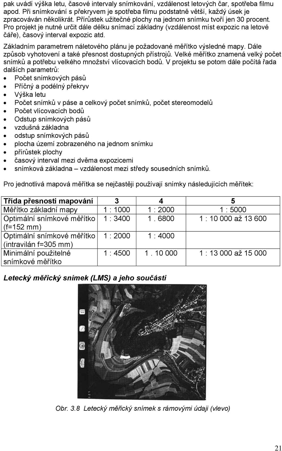 Základním parametrem náletového plánu je požadované měřítko výsledné mapy. Dále způsob vyhotovení a také přesnost dostupných přístrojů.