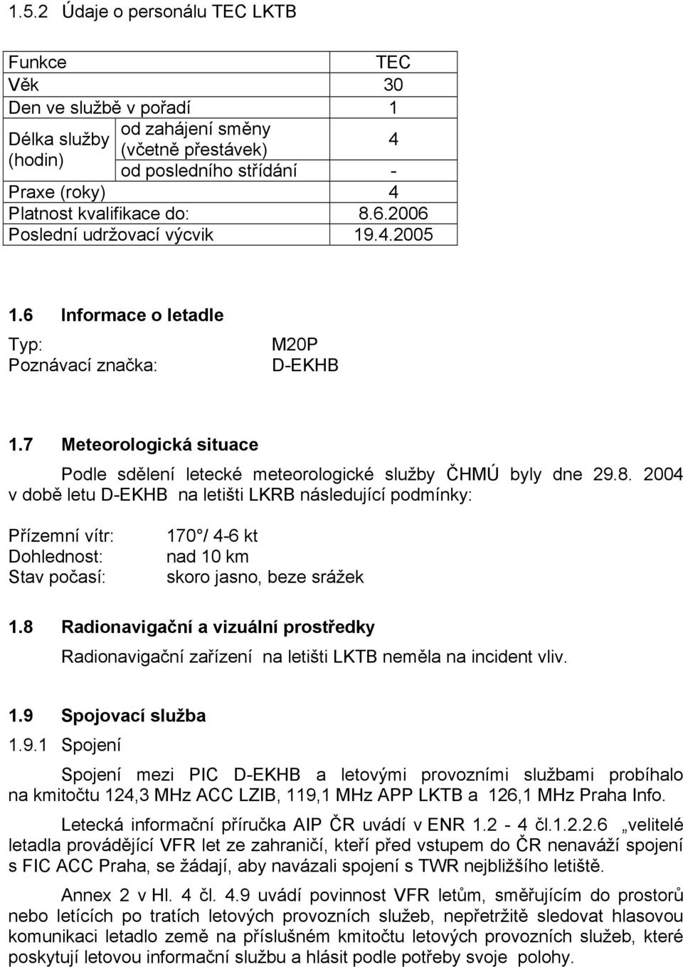 8 Radionavigační a vizuální prostředky Radionavigační zařízení na letišti LKTB neměla na incident vliv. 1.9 