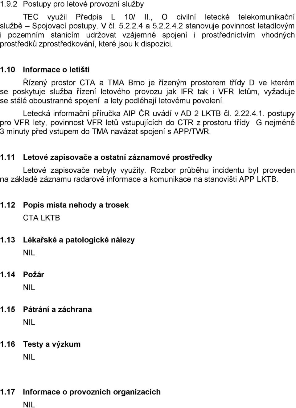 10 Informace o letišti Řízený prostor CTA a TMA Brno je řízeným prostorem třídy D ve kterém se poskytuje služba řízení letového provozu jak IFR tak i VFR letům, vyžaduje se stálé oboustranné spojení