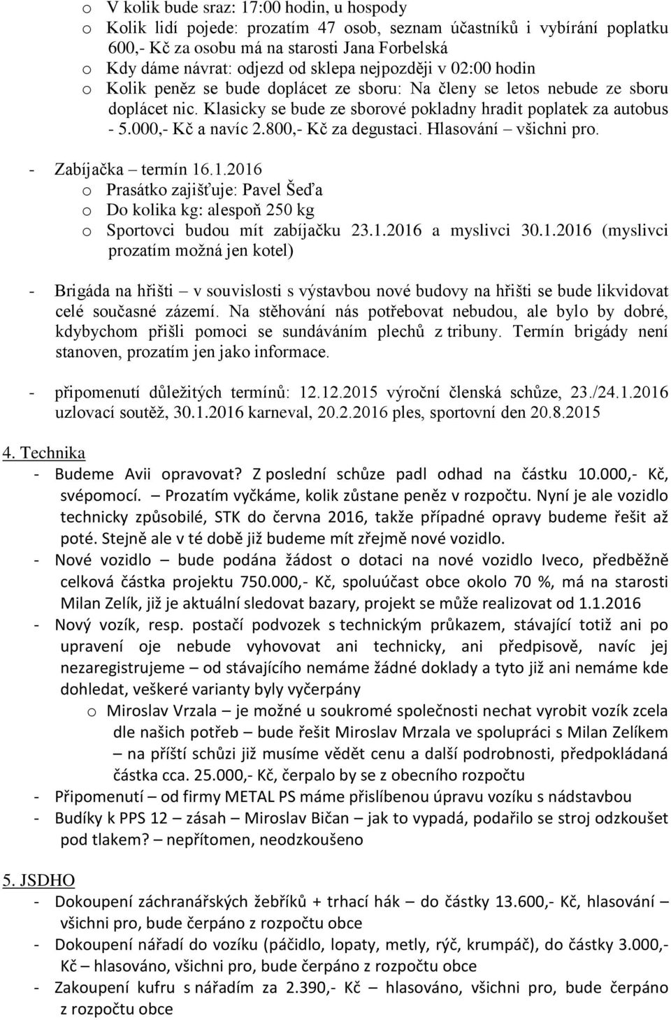 000,- Kč a navíc 2.800,- Kč za degustaci. Hlasování všichni pro. - Zabíjačka termín 16.1.2016 o Prasátko zajišťuje: Pavel Šeďa o Do kolika kg: alespoň 250 kg o Sportovci budou mít zabíjačku 23.1.2016 a myslivci 30.