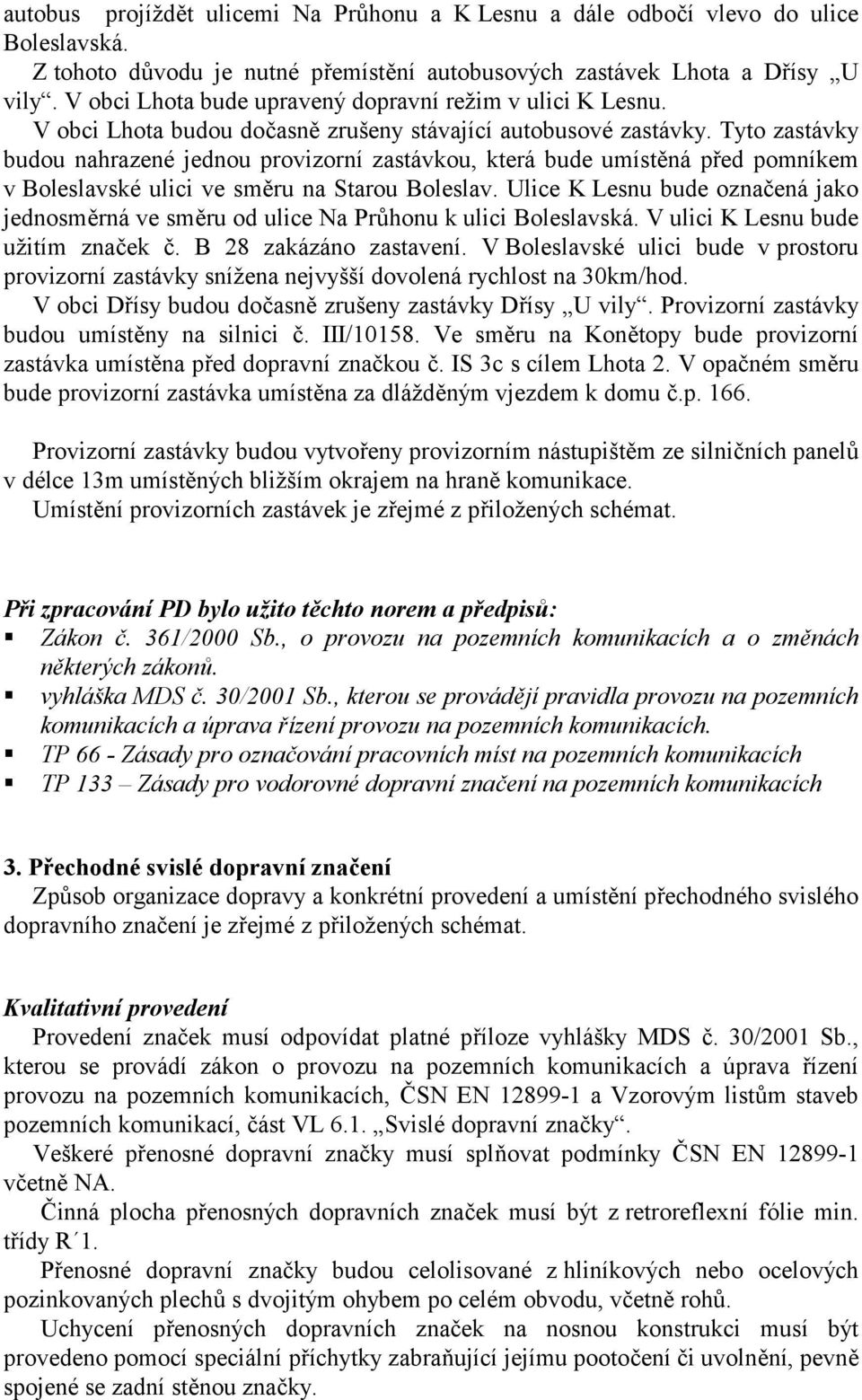 Tyto zastávky budou nahrazené jednou provizorní zastávkou, která bude umístěná před pomníkem v Boleslavské ulici ve směru na Starou Boleslav.