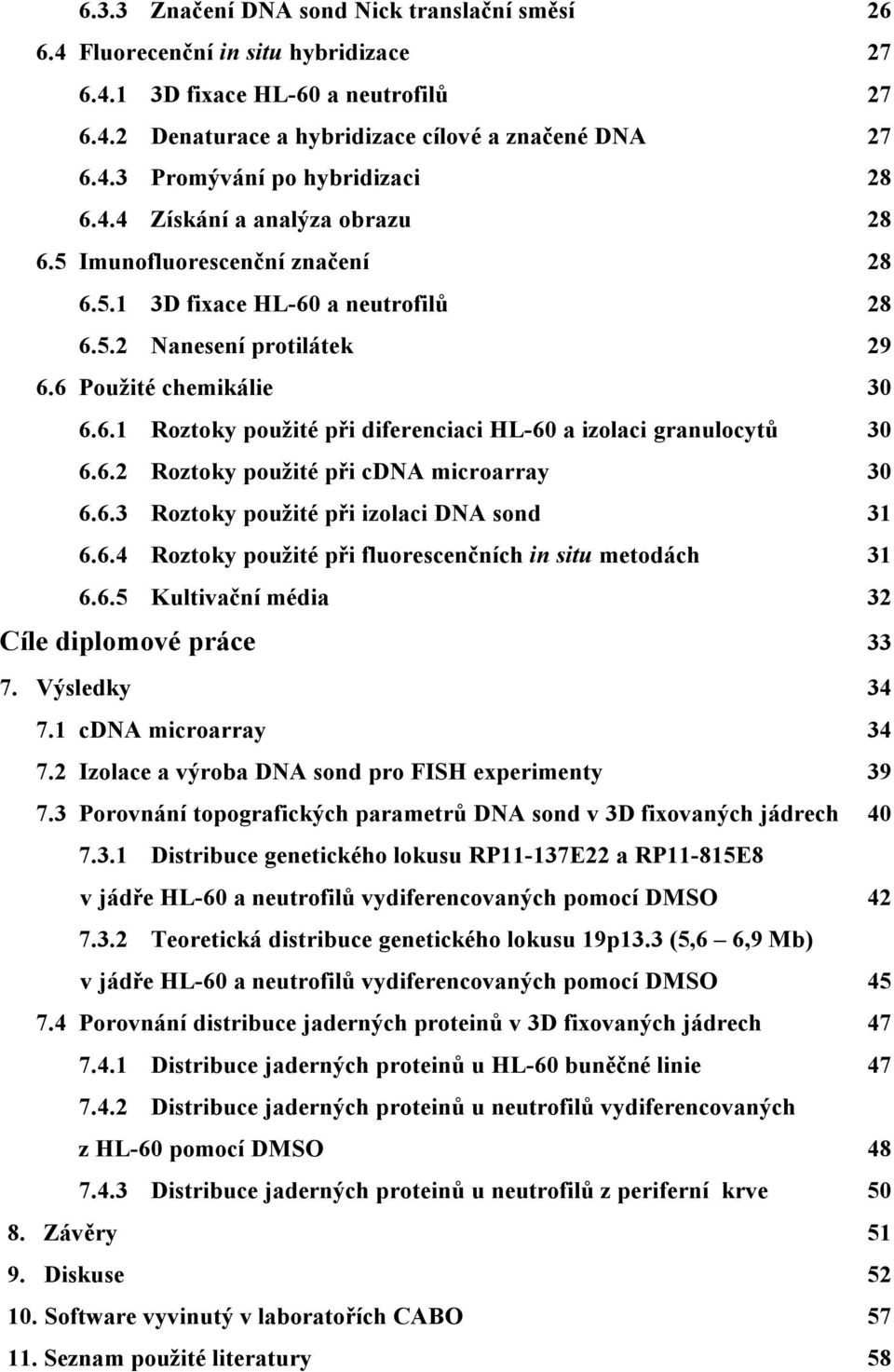 6.2 Roztoky použité při cdna microarray 30 6.6.3 Roztoky použité při izolaci DNA sond 31 6.6.4 Roztoky použité při fluorescenčních in situ metodách 31 6.6.5 Kultivační média 32 Cíle diplomové práce 33 7.