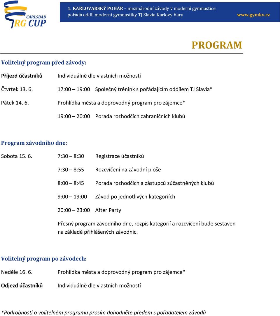 Individuálně dle vlastních možností 17:00 19:00 Společný trénink s pořádajícím oddílem TJ Slavia* Prohlídka města a doprovodný program pro zájemce* 19:00 20:00 Porada rozhodčích zahraničních klubů