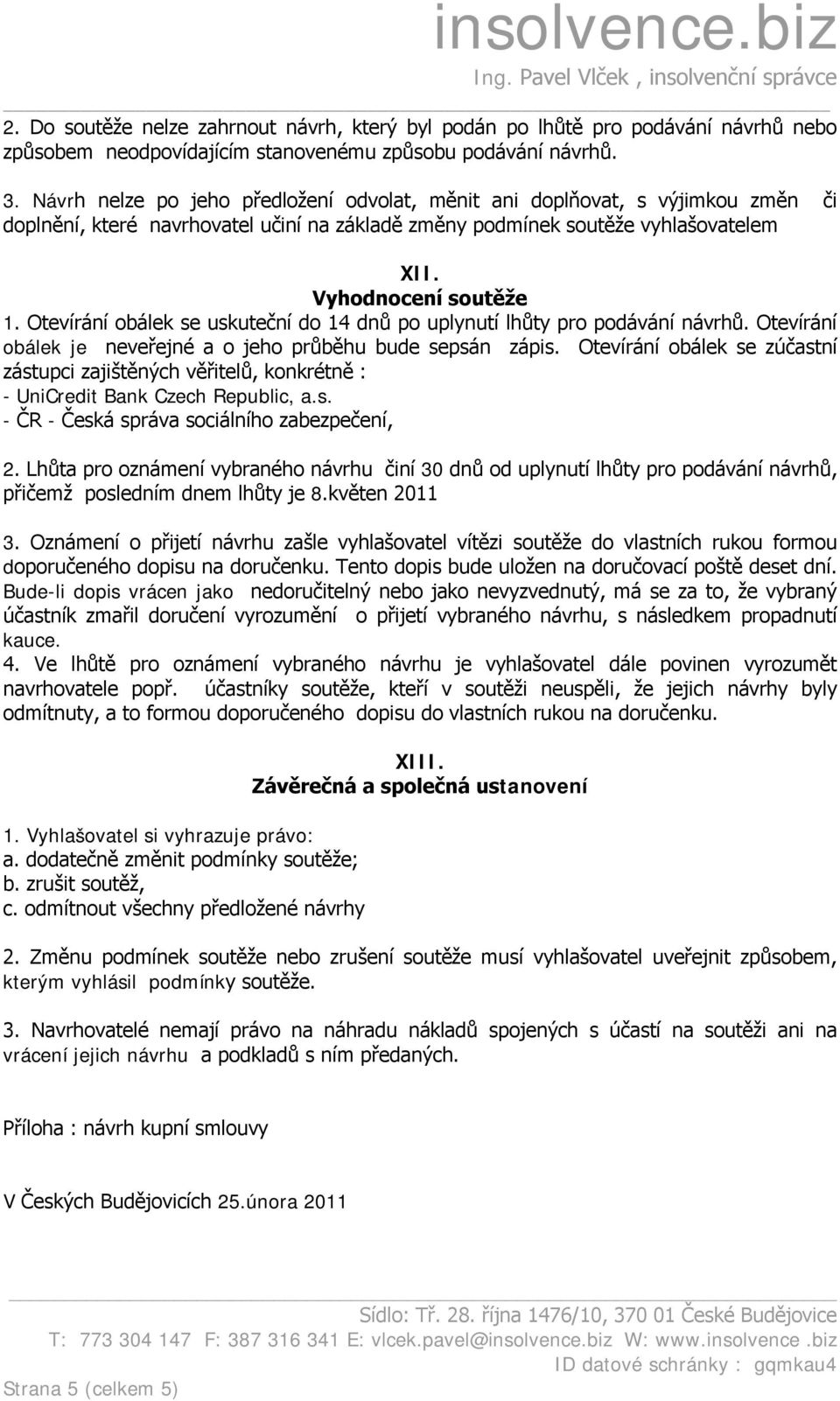 Otevírání obálek se uskuteční do 14 dnů po uplynutí lhůty pro podávání návrhů. Otevírání obálek je neveřejné a o jeho průběhu bude sepsán zápis.