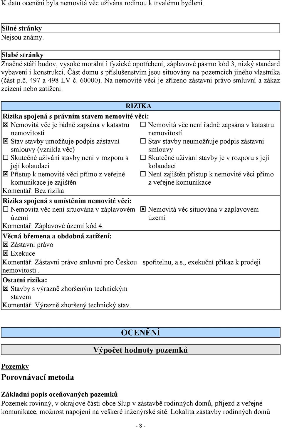 Část domu s příslušenstvím jsou situovány na pozemcích jiného vlastníka (část p.č. 497 a 498 LV č. 60000). Na nemovité věci je zřízeno zástavní právo smluvní a zákaz zcizení nebo zatížení.