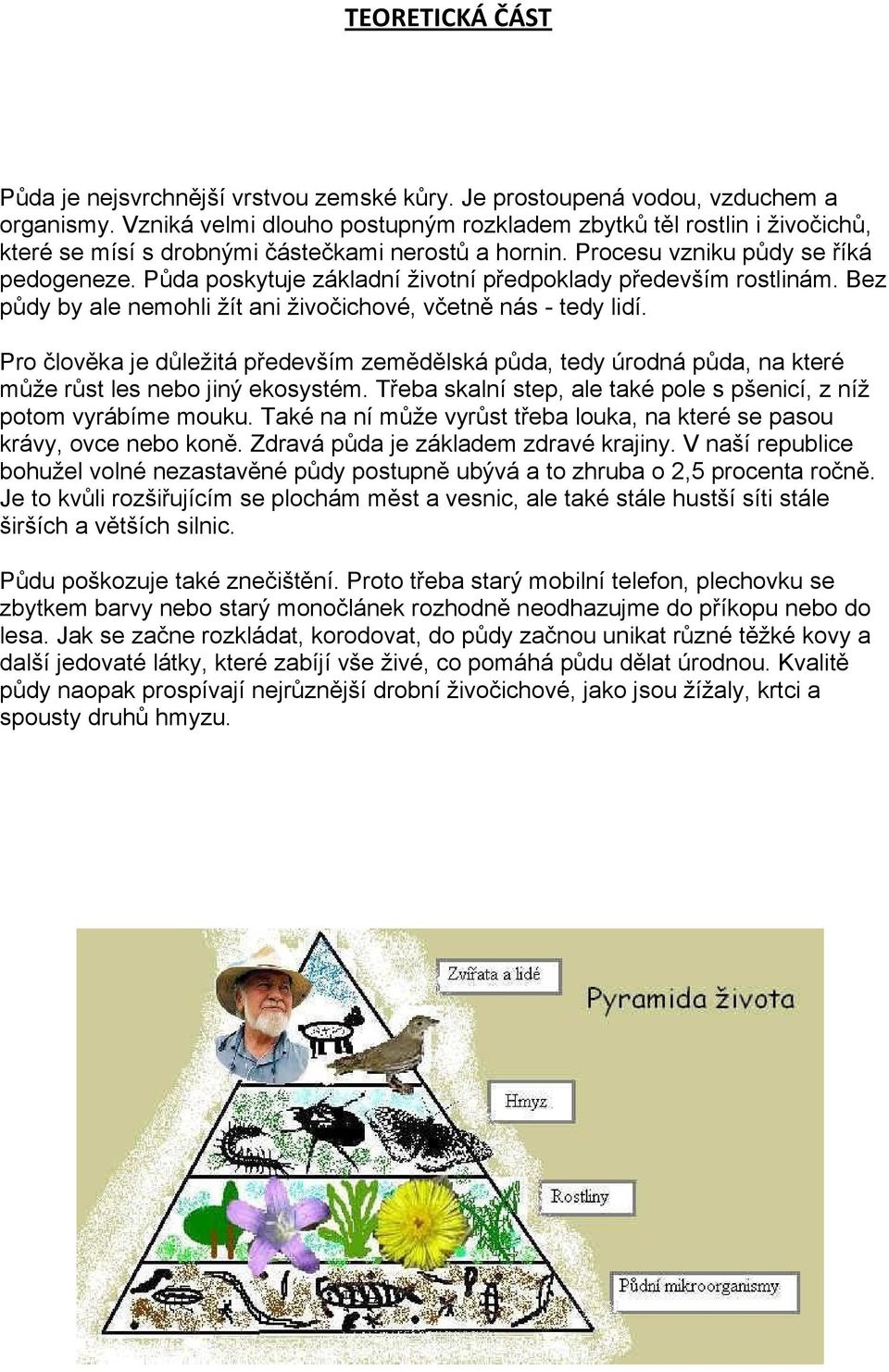 Půda poskytuje základní životní předpoklady především rostlinám. Bez půdy by ale nemohli žít ani živočichové, včetně nás - tedy lidí.