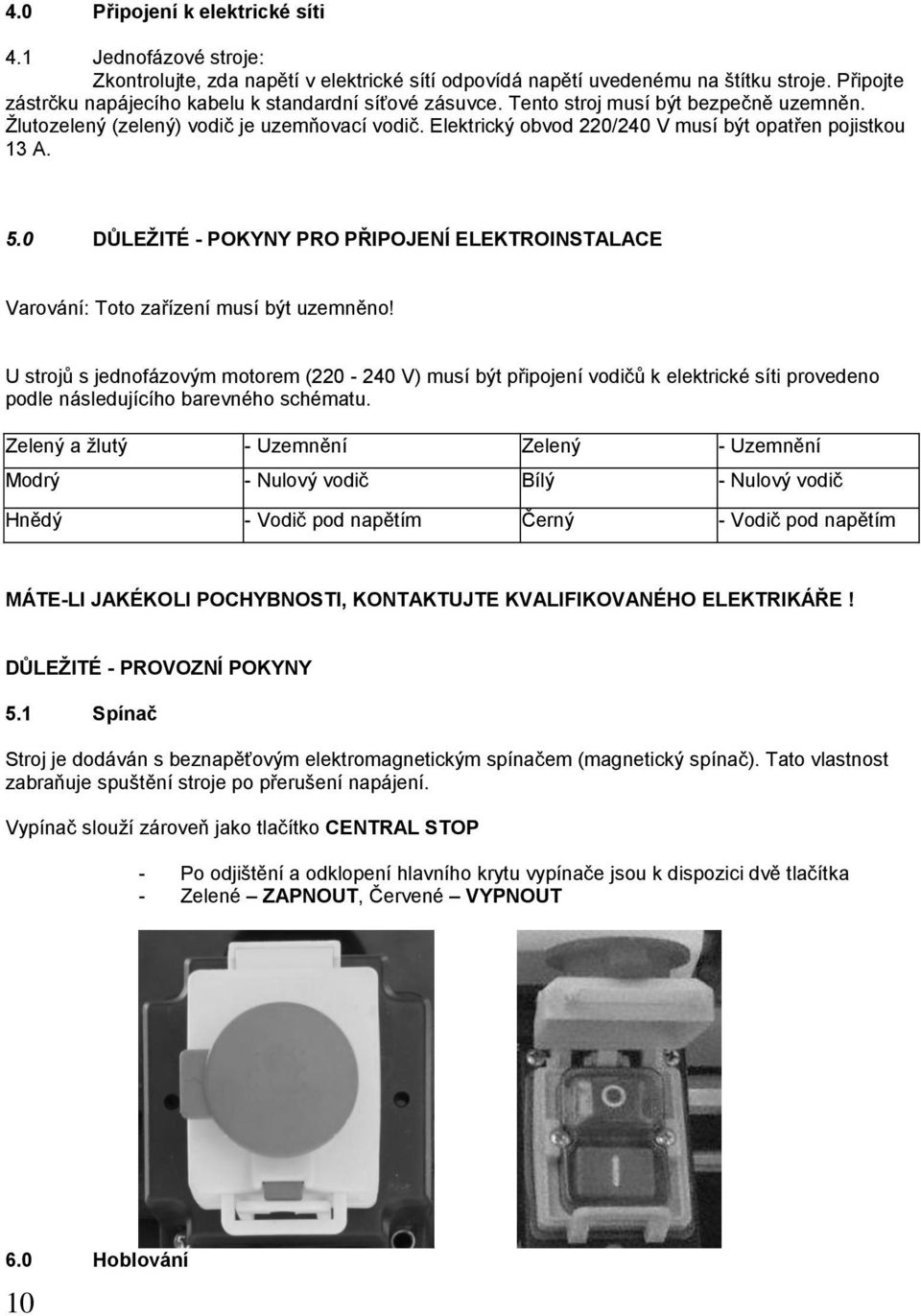 Elektrický obvod 220/240 V musí být opatřen pojistkou 13 A. 5.0 DŮLEŽITÉ - POKYNY PRO PŘIPOJENÍ ELEKTROINSTALACE Varování: Toto zařízení musí být uzemněno!