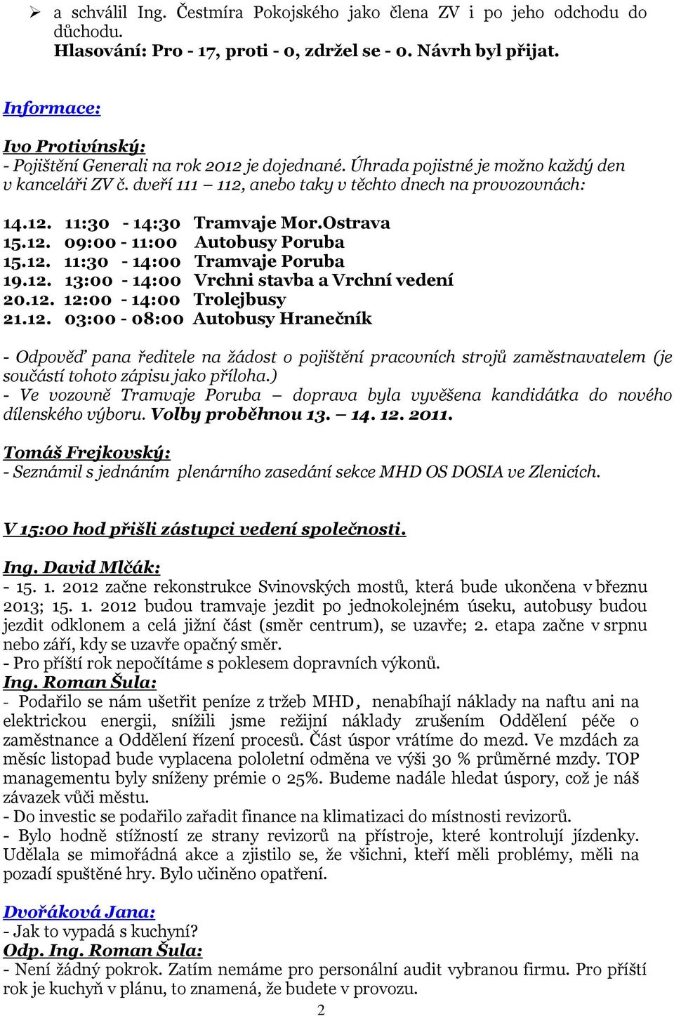 12. 13:00-14:00 Vrchni stavba a Vrchní vedení 20.12. 12:00-14:00 Trolejbusy 21.12. 03:00-08:00 Autobusy Hranečník - Odpověď pana ředitele na žádost o pojištění pracovních strojů zaměstnavatelem (je součástí tohoto zápisu jako příloha.