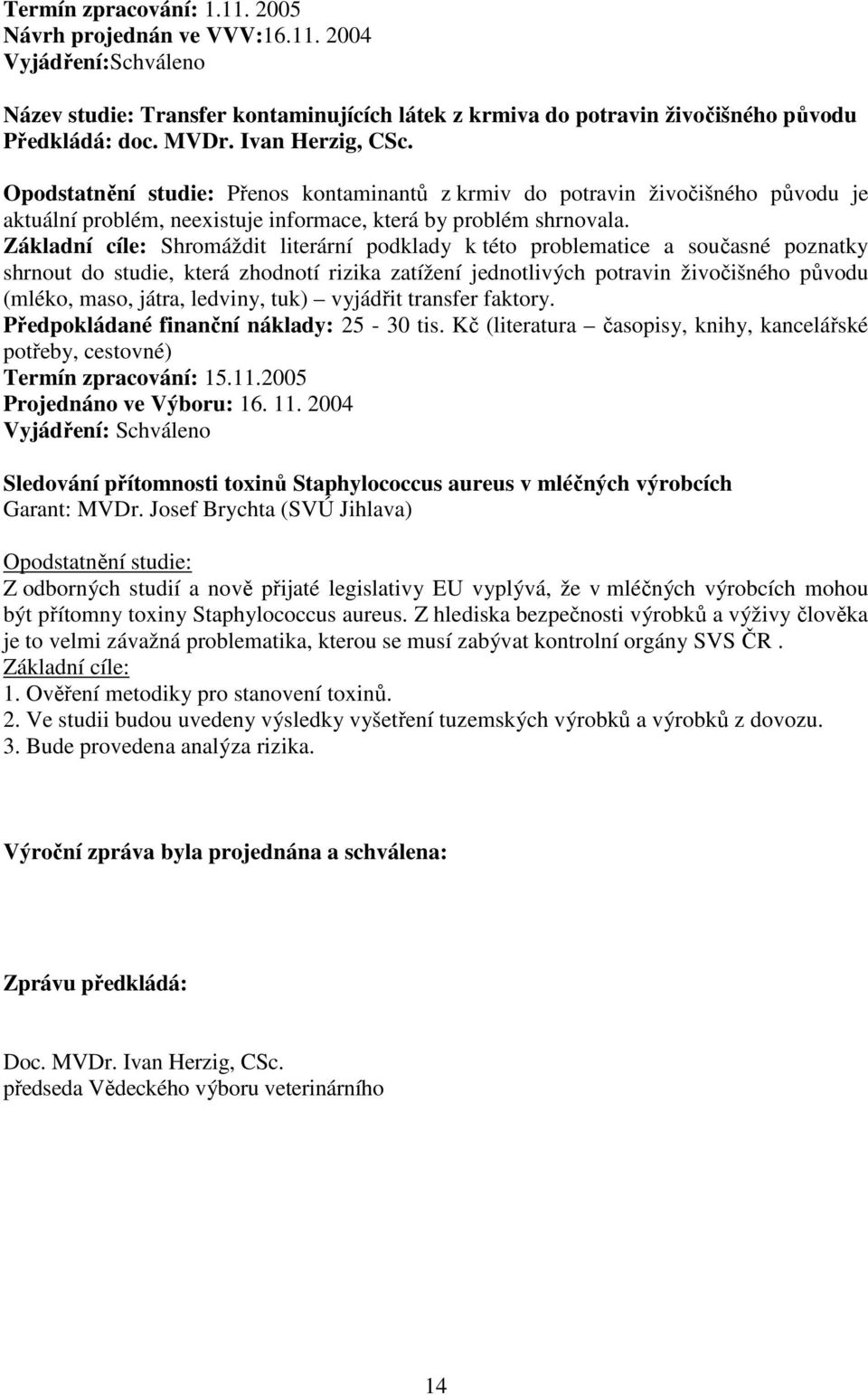 Základní cíle: Shromáždit literární podklady k této problematice a současné poznatky shrnout do studie, která zhodnotí rizika zatížení jednotlivých potravin živočišného původu (mléko, maso, játra,