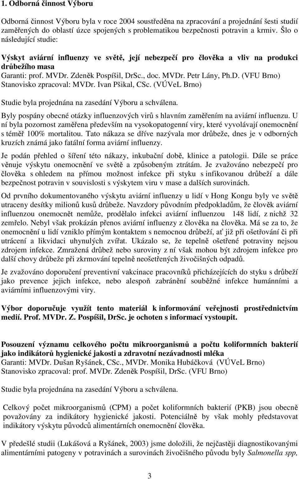 Ivan Pšikal, CSc. (VÚVeL Brno) Studie byla projednána na zasedání Výboru a schválena. Byly pospány obecné otázky influenzových virů s hlavním zaměřením na aviární influenzu.